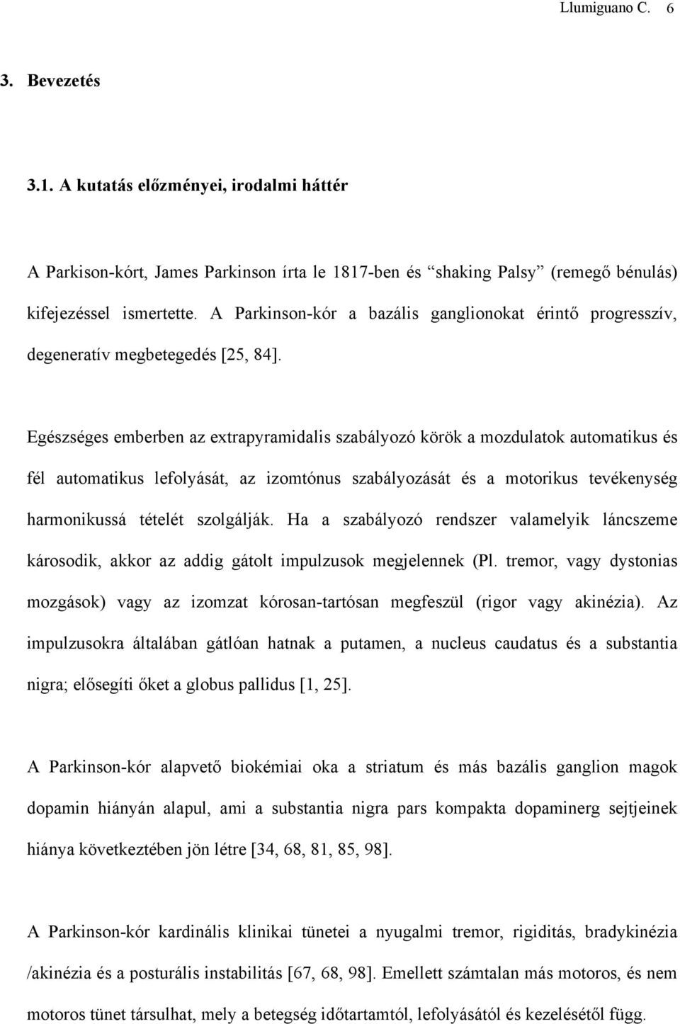 Egészséges emberben az extrapyramidalis szabályozó körök a mozdulatok automatikus és fél automatikus lefolyását, az izomtónus szabályozását és a motorikus tevékenység harmonikussá tételét szolgálják.