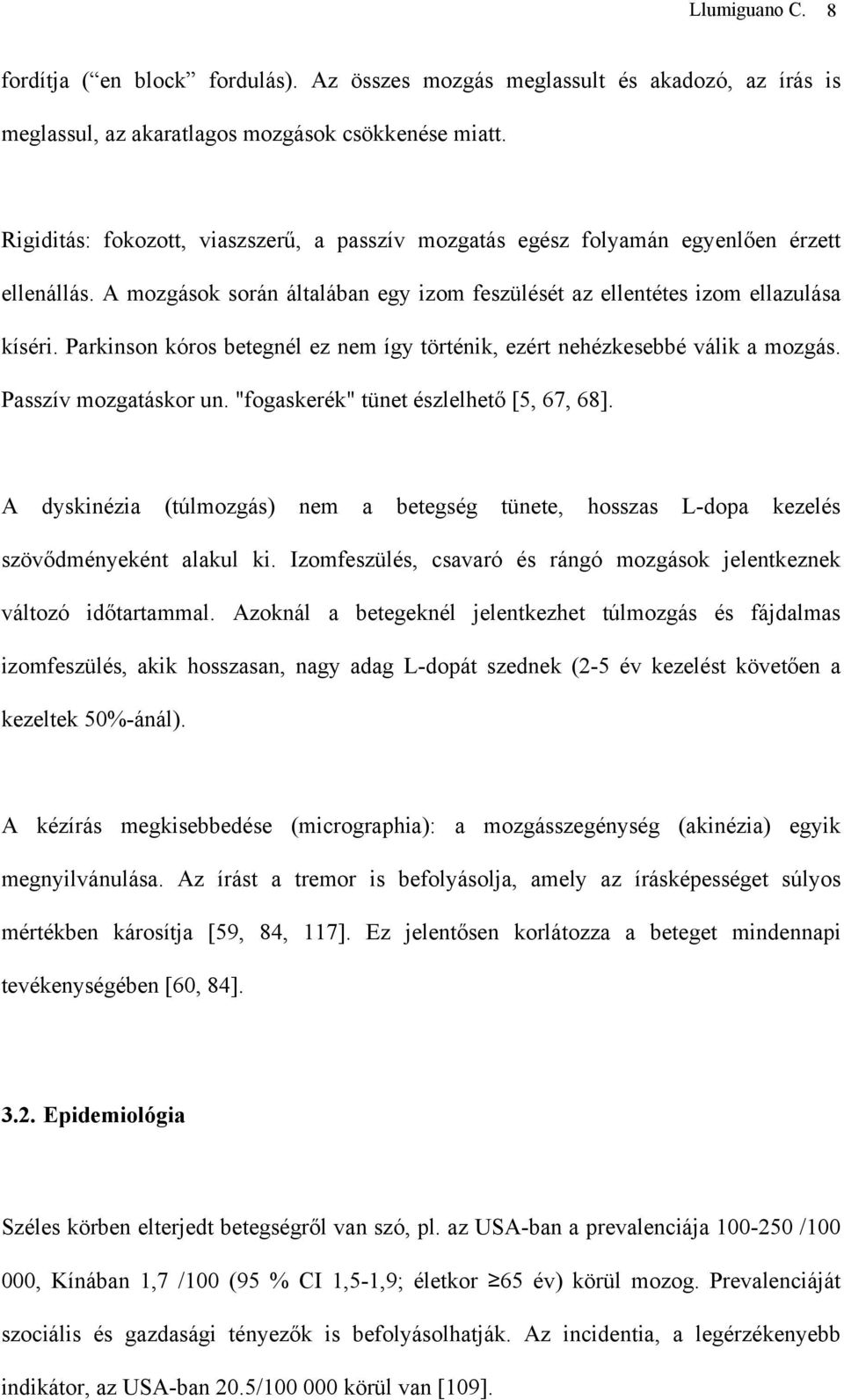 Parkinson kóros betegnél ez nem így történik, ezért nehézkesebbé válik a mozgás. Passzív mozgatáskor un. "fogaskerék" tünet észlelhető [5, 67, 68].