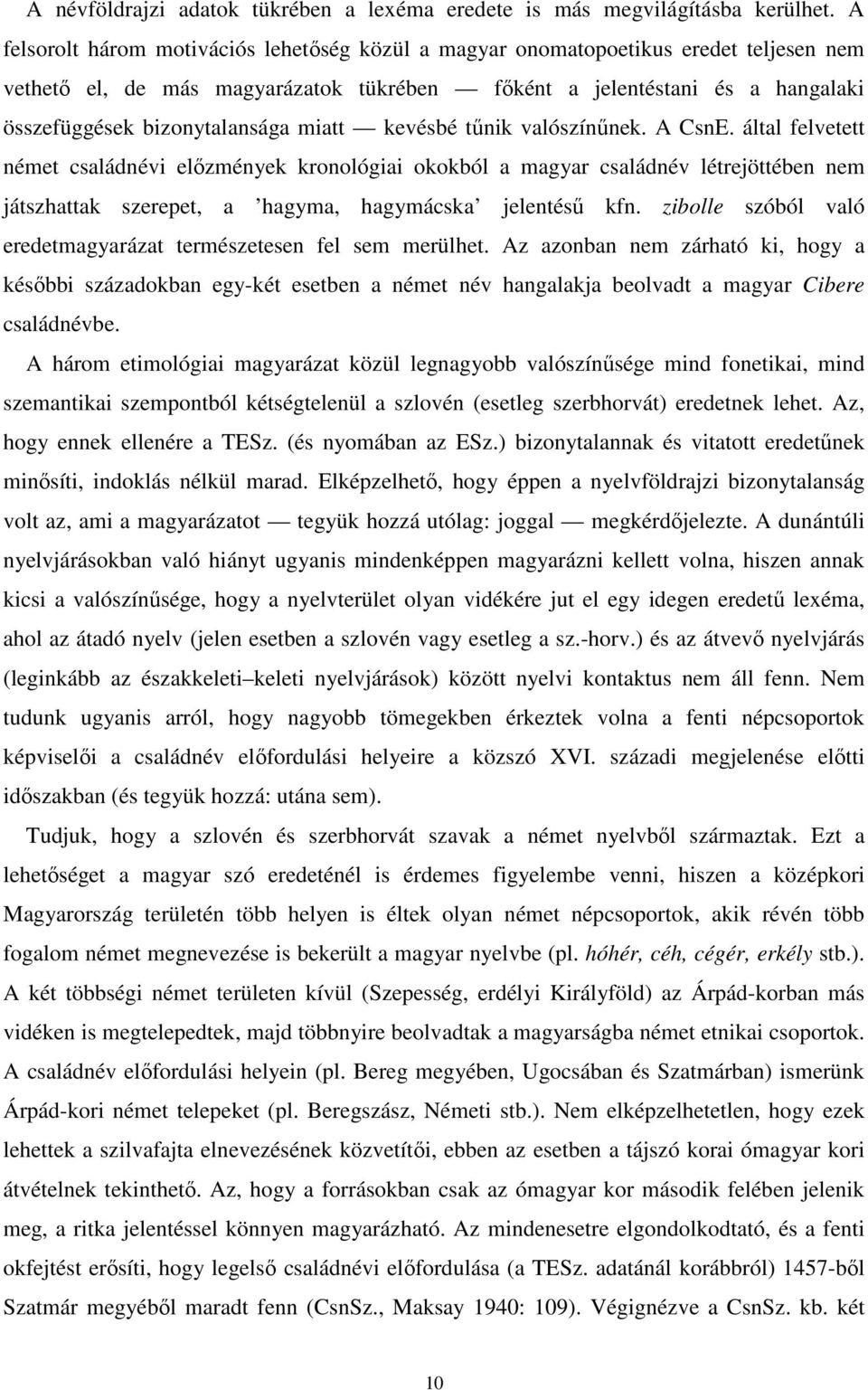 miatt kevésbé tűnik valószínűnek. A CsnE. által felvetett német családnévi előzmények kronológiai okokból a magyar családnév létrejöttében nem játszhattak szerepet, a hagyma, hagymácska jelentésű kfn.