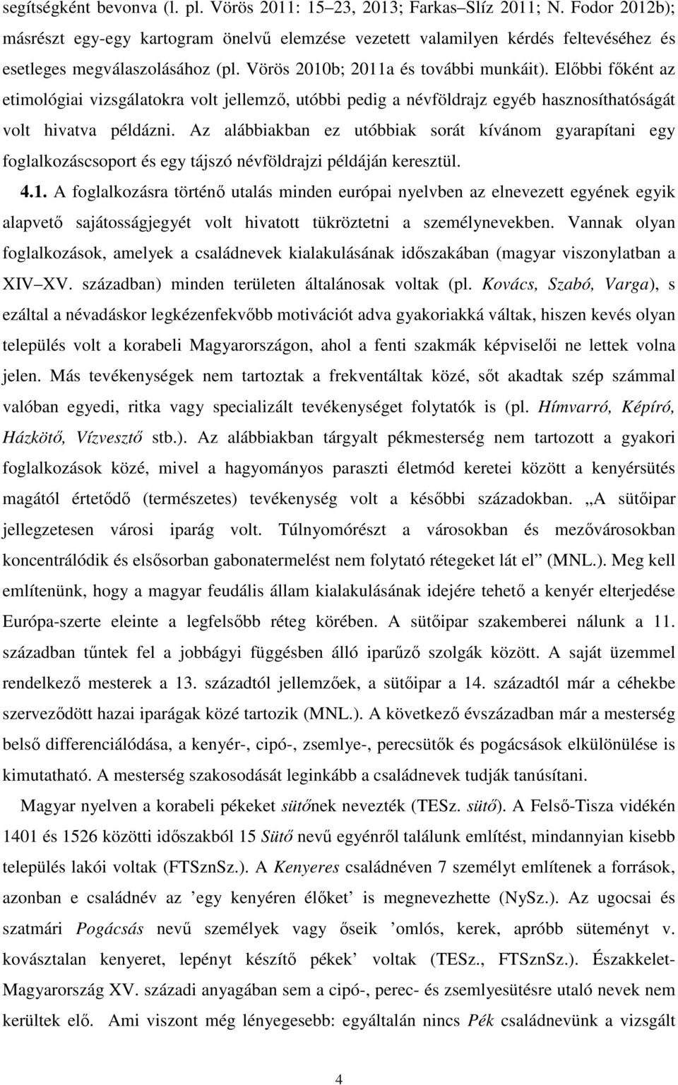 Előbbi főként az etimológiai vizsgálatokra volt jellemző, utóbbi pedig a névföldrajz egyéb hasznosíthatóságát volt hivatva példázni.