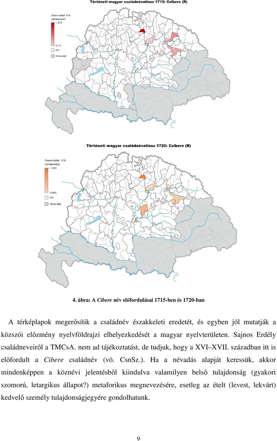 században itt is előfordult a Cibere családnév (vö. CsnSz.).