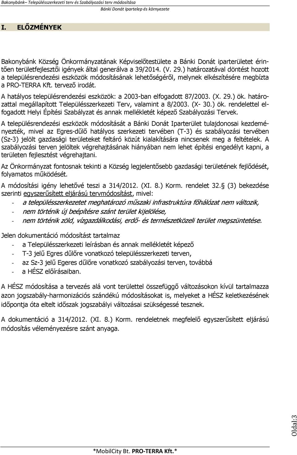 A hatályos településrendezési eszközök: a 2003-ban elfogadott 87/2003. (X. 29.) ök. határozattal megállapított Településszerkezeti Terv, valamint a 8/2003. (X- 30.) ök. rendelettel elfogadott Helyi Építési Szabályzat és annak mellékletét képező Szabályozási Tervek.