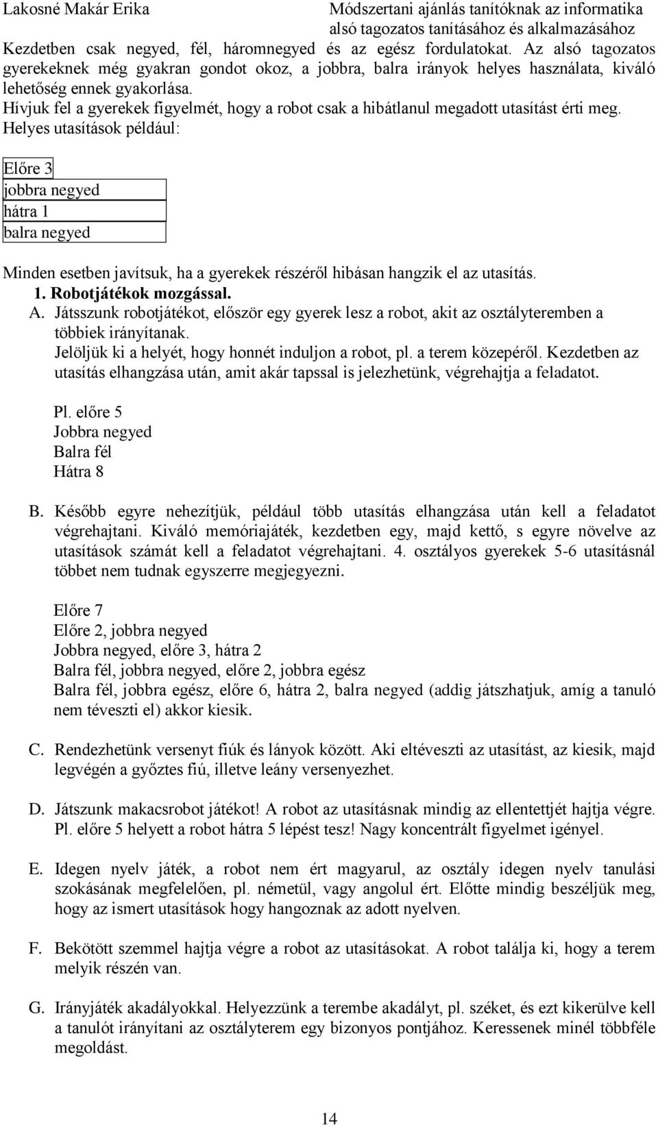 Helyes utasítások például: Előre 3 jobbra negyed hátra 1 balra negyed Minden esetben javítsuk, ha a gyerekek részéről hibásan hangzik el az utasítás. 1. Robotjátékok mozgással. A.