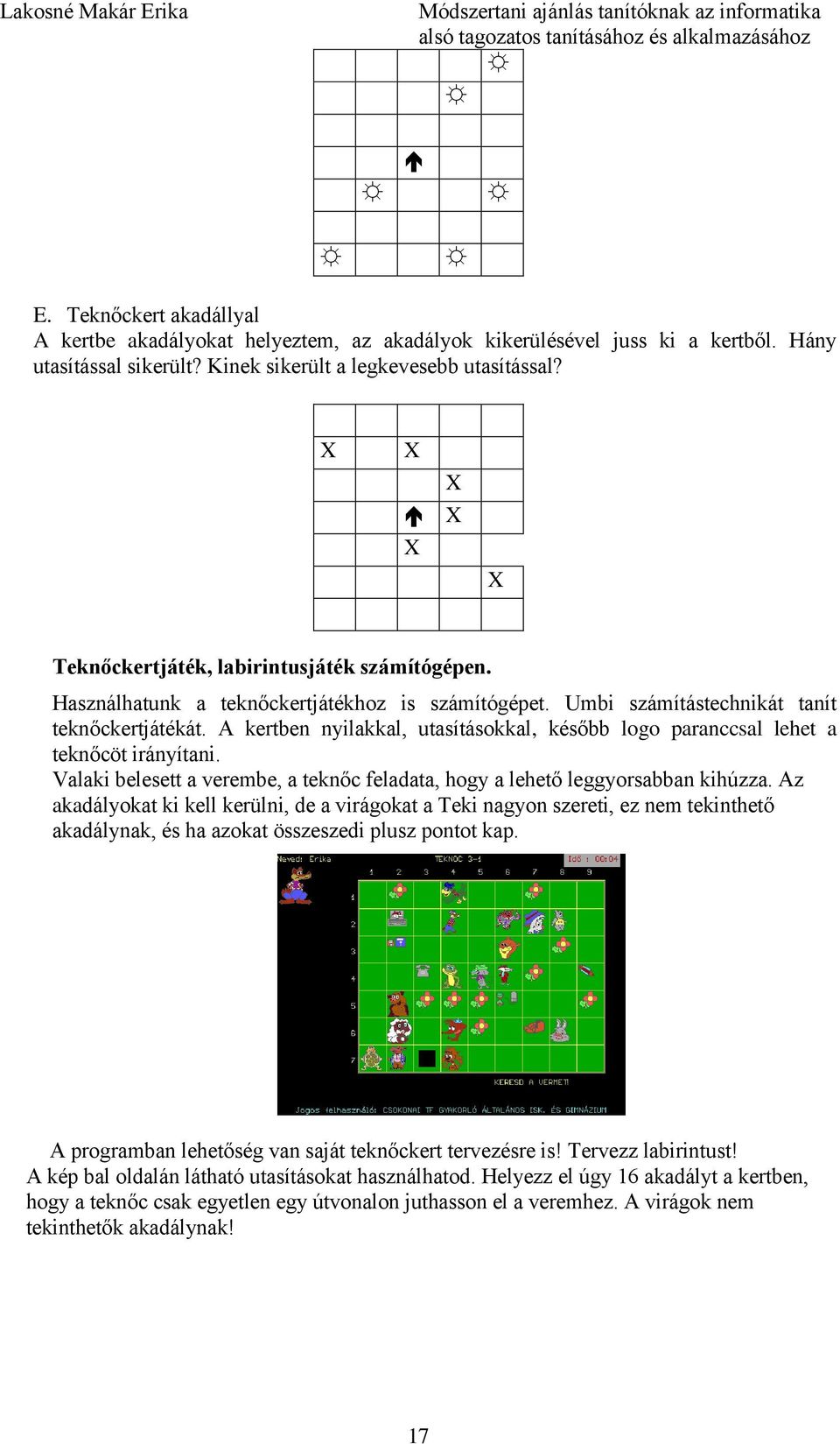 A kertben nyilakkal, utasításokkal, később logo paranccsal lehet a teknőcöt irányítani. Valaki belesett a verembe, a teknőc feladata, hogy a lehető leggyorsabban kihúzza.