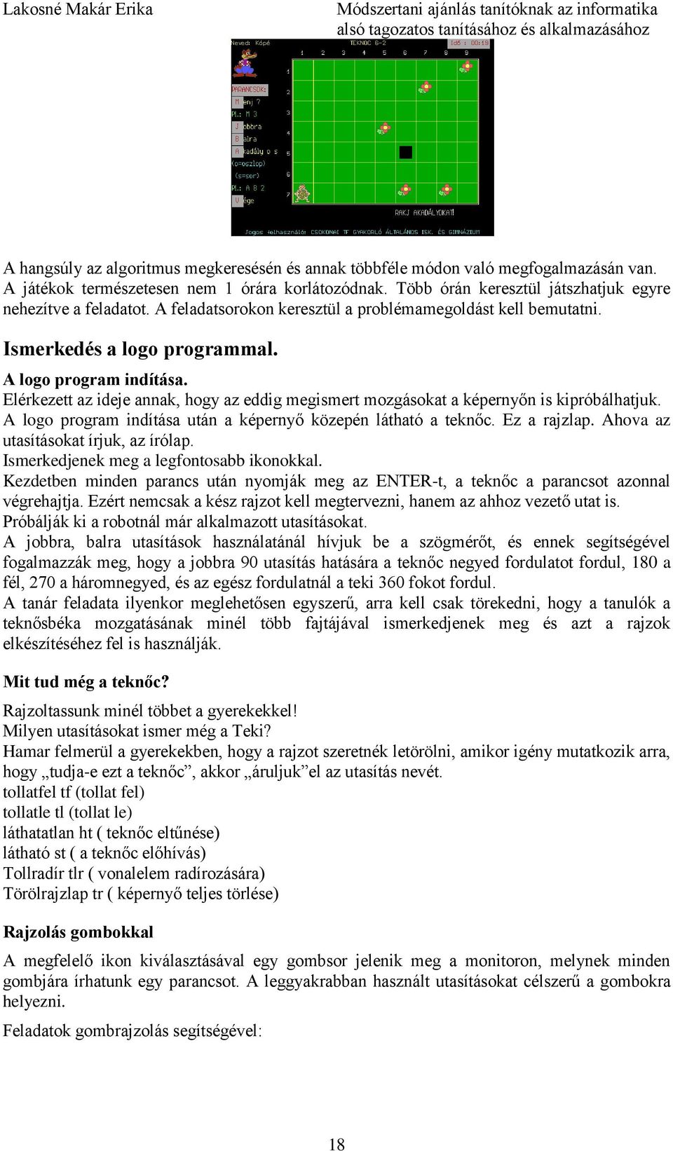 Elérkezett az ideje annak, hogy az eddig megismert mozgásokat a képernyőn is kipróbálhatjuk. A logo program indítása után a képernyő közepén látható a teknőc. Ez a rajzlap.