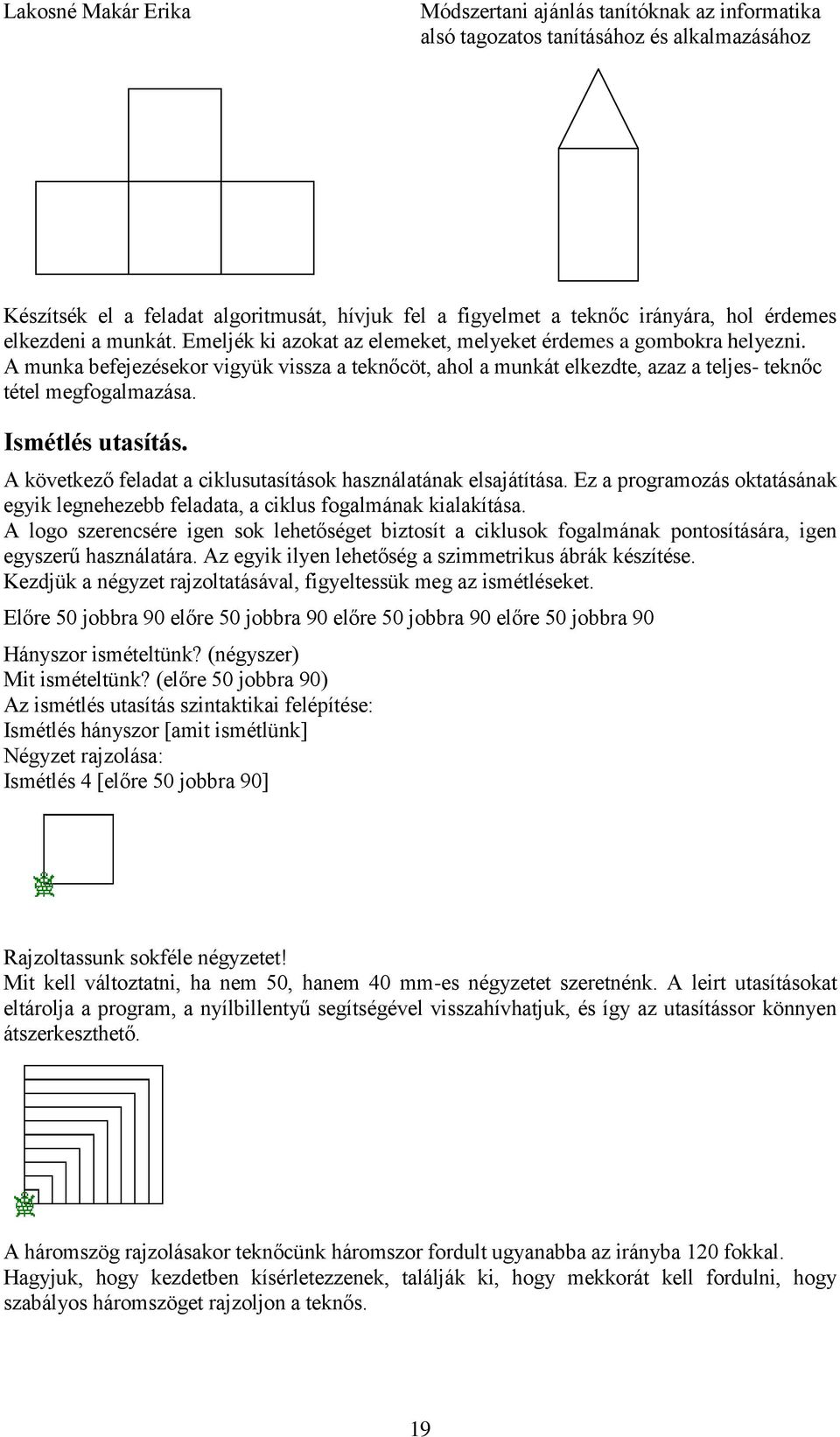 A következő feladat a ciklusutasítások használatának elsajátítása. Ez a programozás oktatásának egyik legnehezebb feladata, a ciklus fogalmának kialakítása.