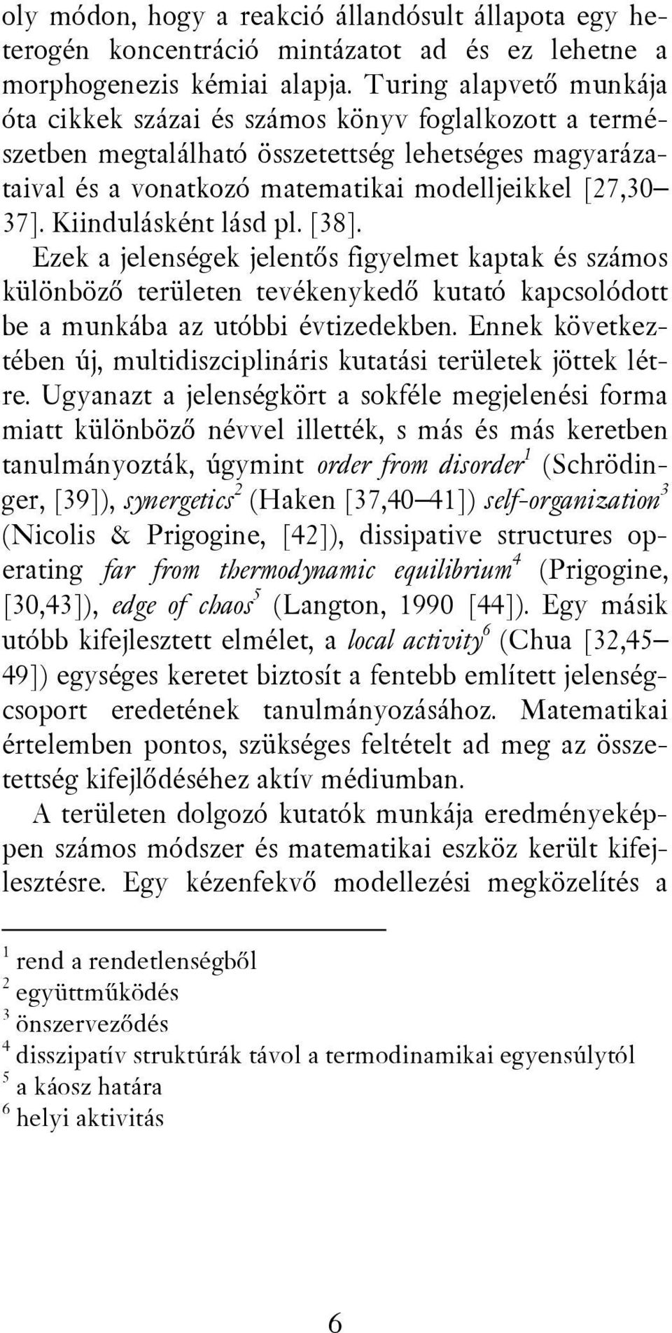 Kiindulásként lásd pl. [38]. Ezek a jelenségek jelentős figyelmet kaptak és számos különböző területen tevékenykedő kutató kapcsolódott be a munkába az utóbbi évtizedekben.