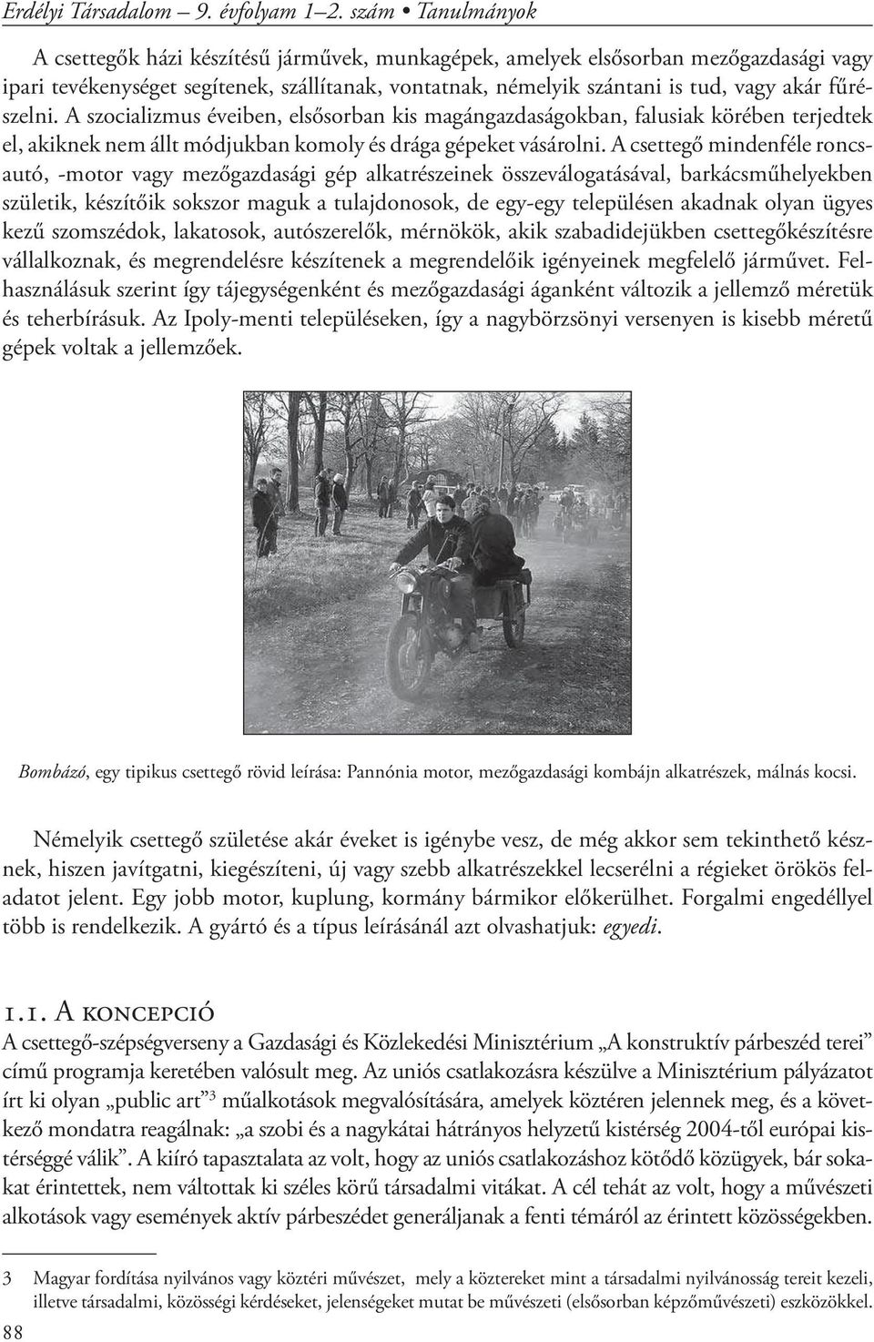 fűrészelni. A szocializmus éveiben, elsősorban kis magángazdaságokban, falusiak körében terjedtek el, akiknek nem állt módjukban komoly és drága gépeket vásárolni.