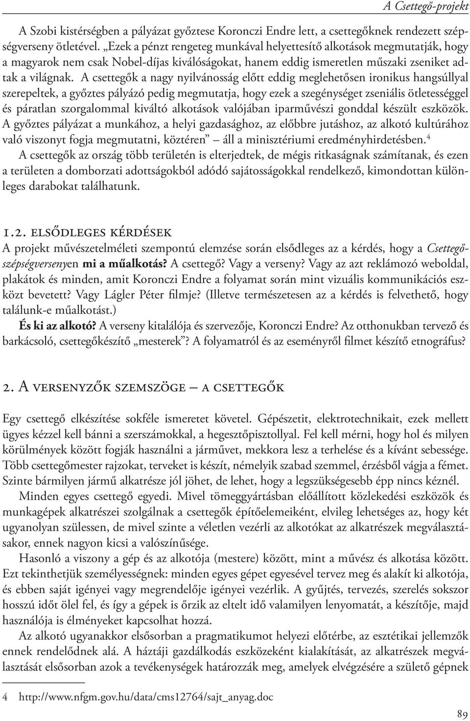 A csettegők a nagy nyilvánosság előtt eddig meglehetősen ironikus hangsúllyal szerepeltek, a győztes pályázó pedig megmutatja, hogy ezek a szegénységet zseniális ötletességgel és páratlan