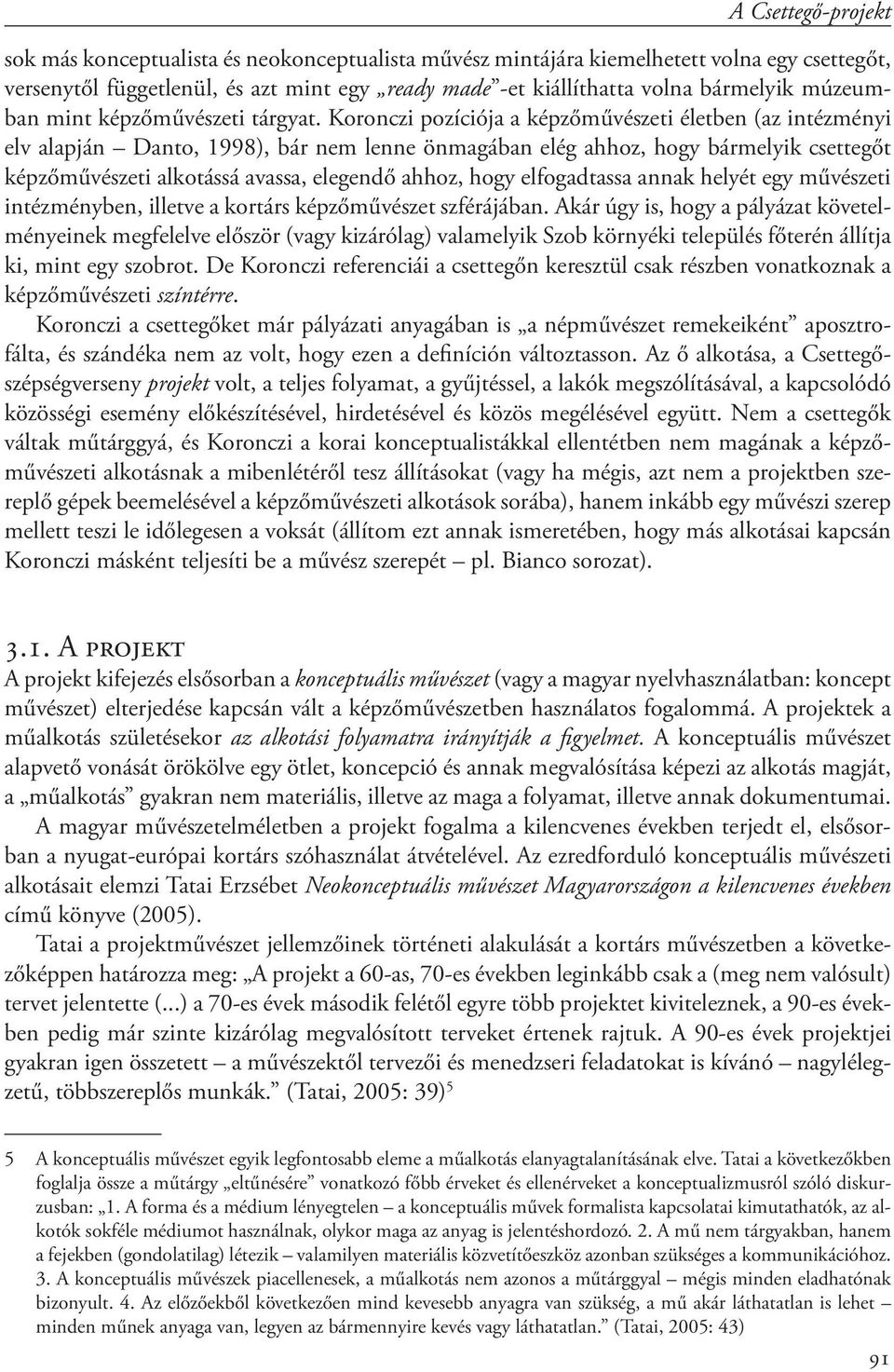 Koronczi pozíciója a képzőművészeti életben (az intézményi elv alapján Danto, 1998), bár nem lenne önmagában elég ahhoz, hogy bármelyik csettegőt képzőművészeti alkotássá avassa, elegendő ahhoz, hogy