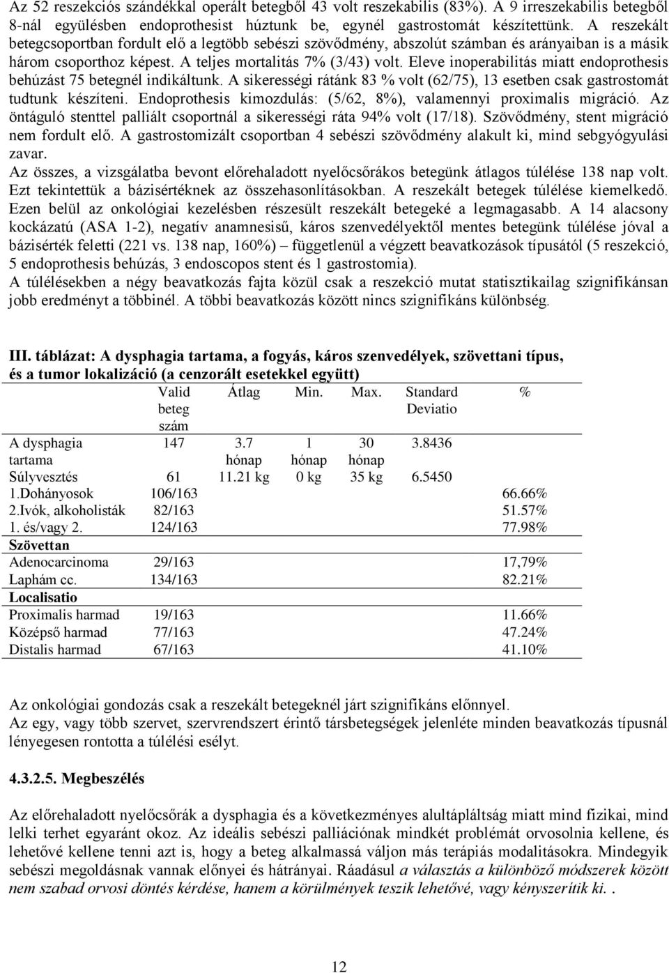 Eleve inoperabilitás miatt endoprothesis behúzást 75 betegnél indikáltunk. A sikerességi rátánk 83 % volt (62/75), 13 esetben csak gastrostomát tudtunk készíteni.