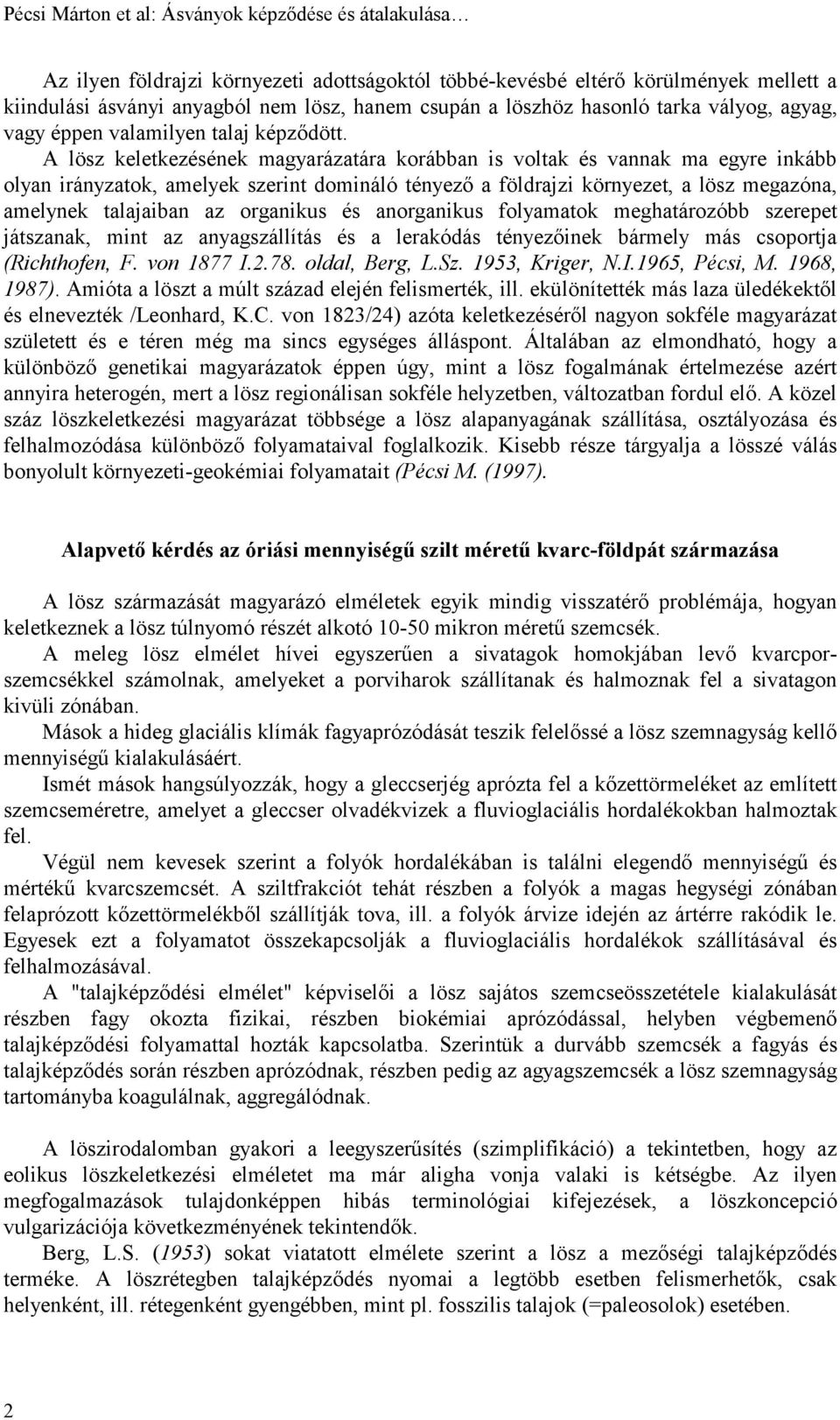 A lösz keletkezésének magyarázatára korábban is voltak és vannak ma egyre inkább olyan irányzatok, amelyek szerint domináló tényező a földrajzi környezet, a lösz megazóna, amelynek talajaiban az