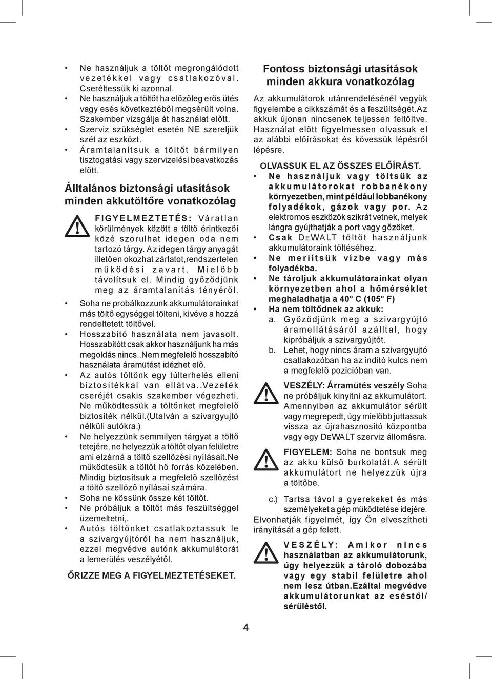 Álltalános biztonsági utasítások minden akkutöltőre vonatkozólag FIGYELMEZTETÉS: Váratlan körülmények között a töltő érintkezői közé szorulhat idegen oda nem tartozó tárgy.