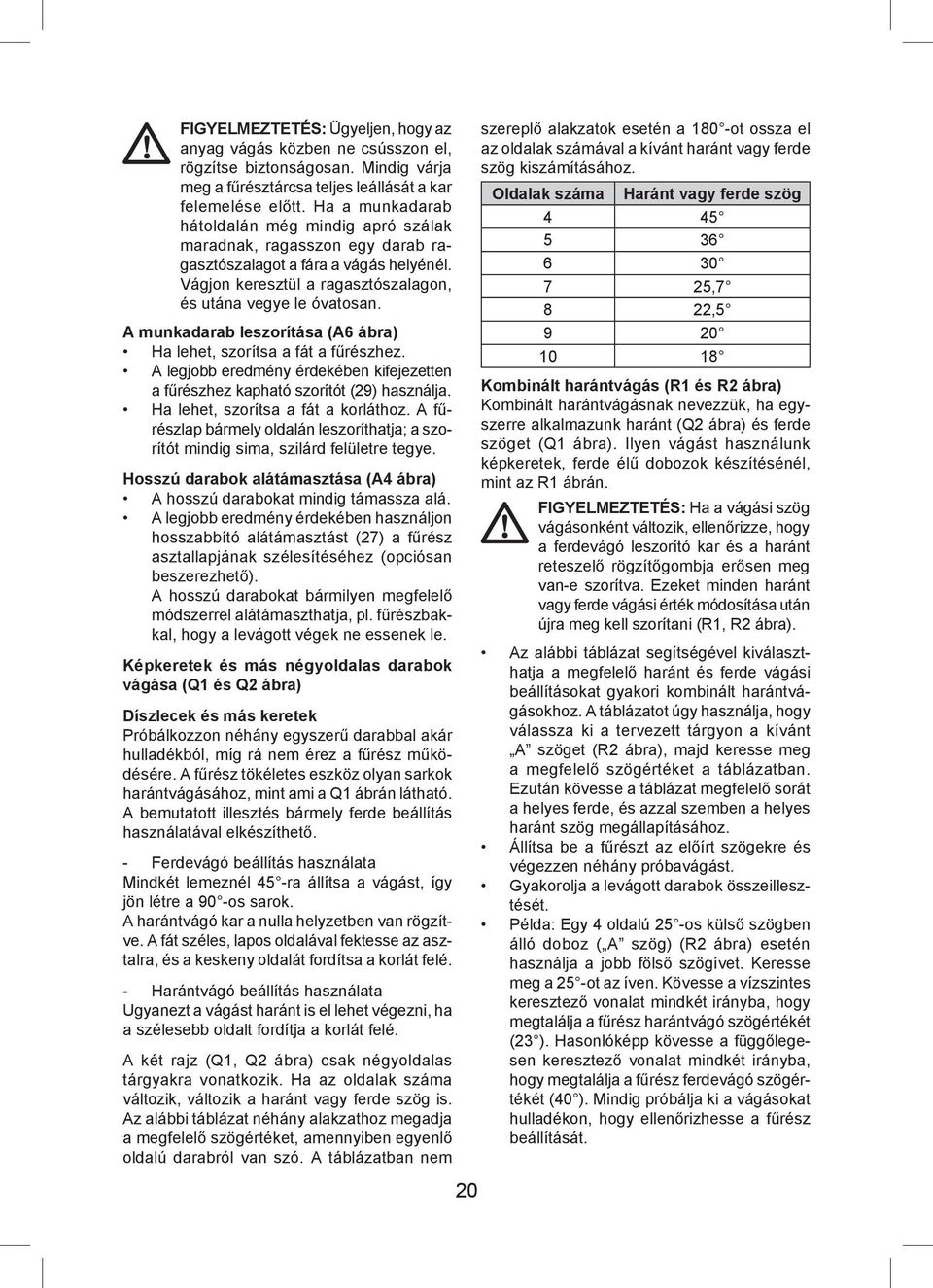 A munkadarab leszorítása (A6 ábra) Ha lehet, szorítsa a fát a fűrészhez. A legjobb eredmény érdekében kifejezetten a fűrészhez kapható szorítót (29) használja. Ha lehet, szorítsa a fát a korláthoz.