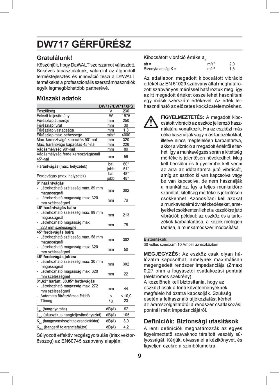 Műszaki adatok DW717/DW717XPS Feszültség V 230 Felvett teljesítmény W 1675 Fűrészlap átmérője mm 250 Fűrészlap furat mm 30 Fűrészlap vastagsága mm 1,8 Fűrészlap max. sebessége min -1 4000 Max.