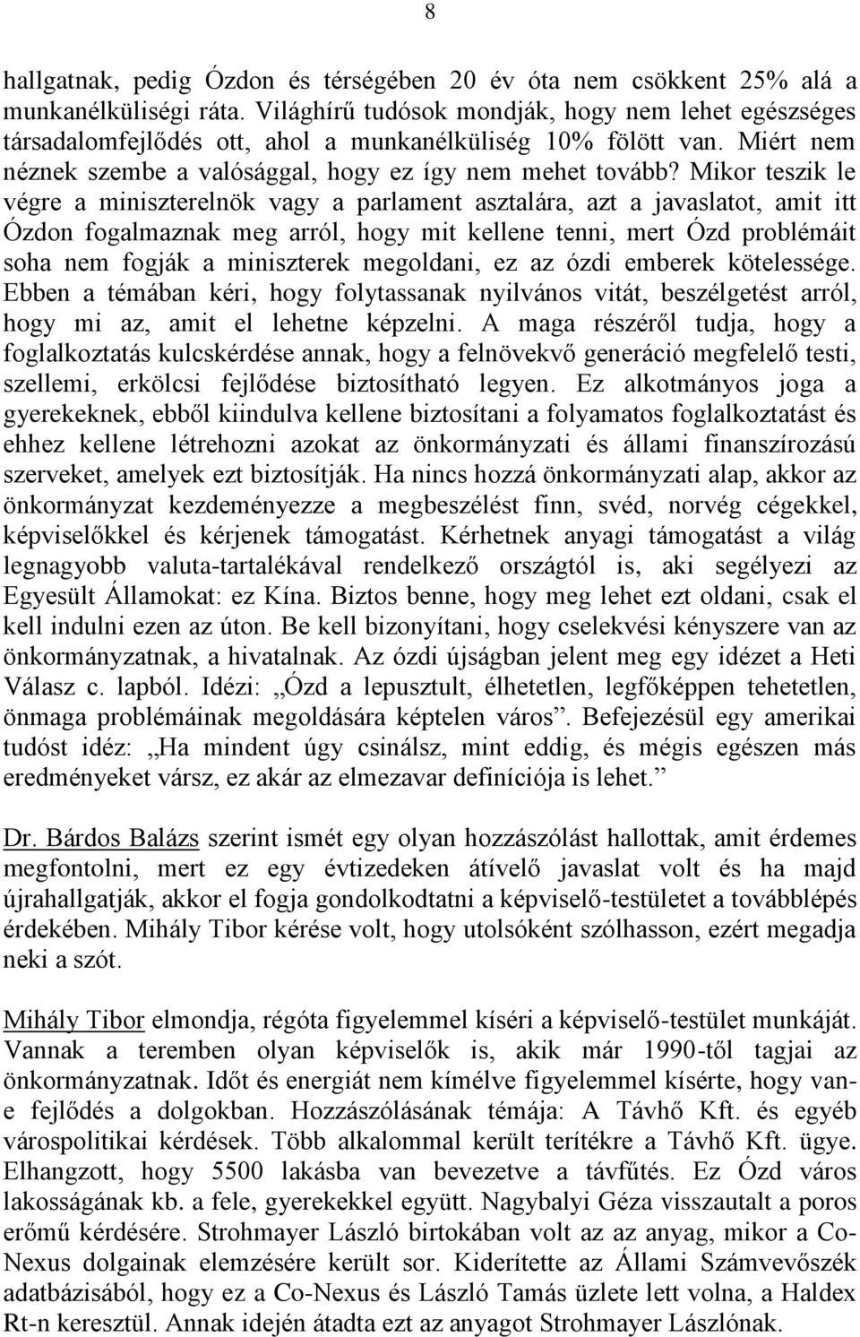 Mikor teszik le végre a miniszterelnök vagy a parlament asztalára, azt a javaslatot, amit itt Ózdon fogalmaznak meg arról, hogy mit kellene tenni, mert Ózd problémáit soha nem fogják a miniszterek