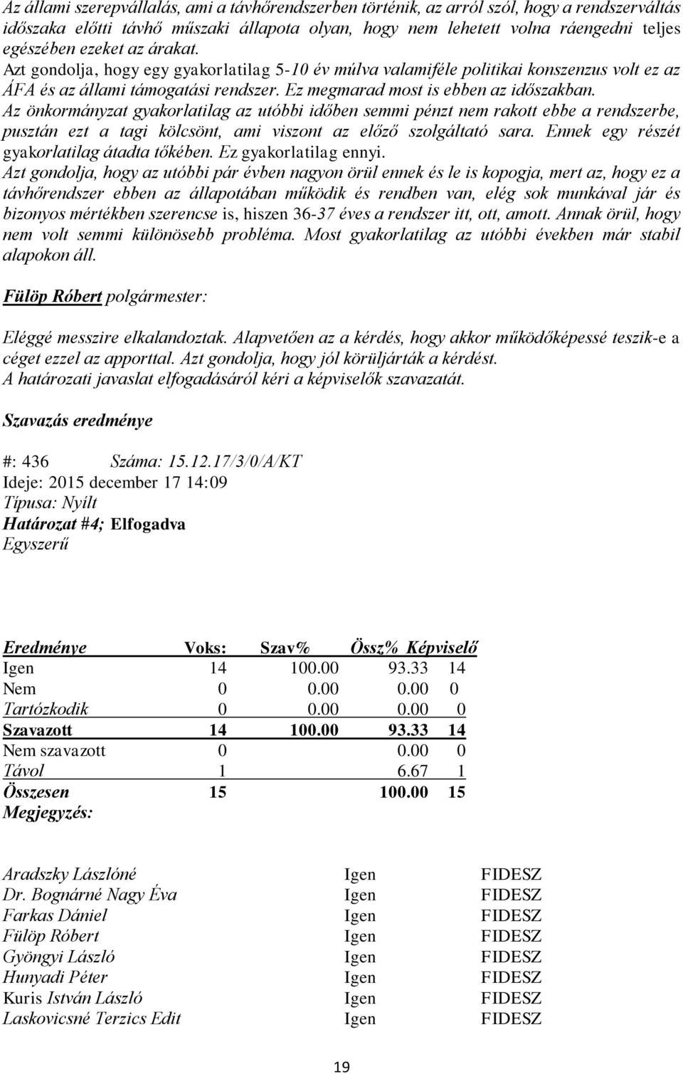 Az önkormányzat gyakorlatilag az utóbbi időben semmi pénzt nem rakott ebbe a rendszerbe, pusztán ezt a tagi kölcsönt, ami viszont az előző szolgáltató sara.