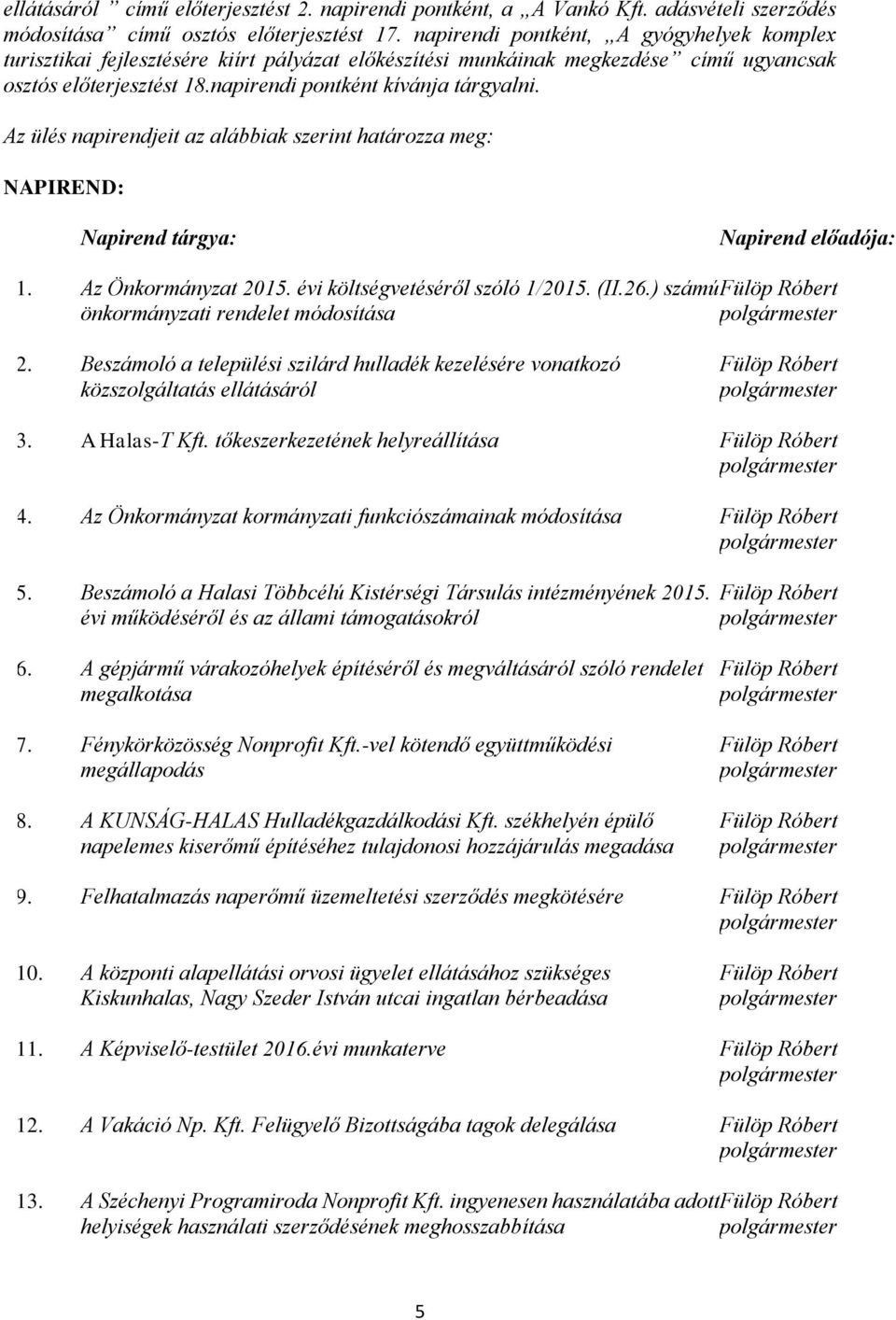 Az ülés napirendjeit az alábbiak szerint határozza meg: NAPIREND: Napirend tárgya: Napirend előadója: 1. Az Önkormányzat 2015. évi költségvetéséről szóló 1/2015. (II.26.