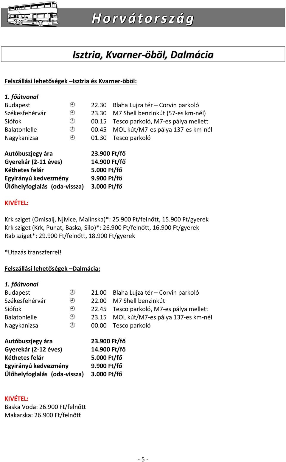 30 Tesco parkoló Autóbuszjegy ára Gyerekár (2-11 éves) Kéthetes felár Egyirányú kedvezmény Ülőhelyfoglalás (oda-vissza) 23.900 Ft/fő 14.900 Ft/fő 5.000 Ft/fő 9.900 Ft/fő 3.