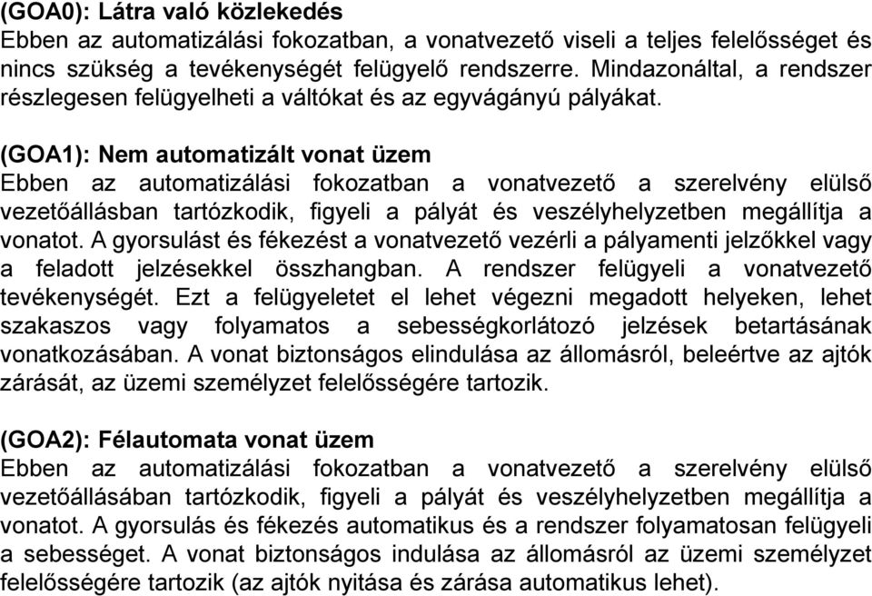 (GOA1): Nem automatizált vonat üzem Ebben az automatizálási fokozatban a vonatvezető a szerelvény elülső vezetőállásban tartózkodik, figyeli a pályát és veszélyhelyzetben megállítja a vonatot.