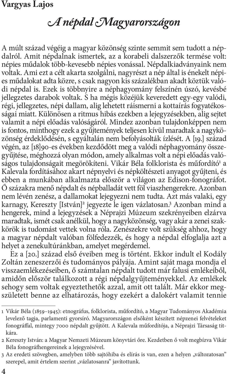 Ami ezt a célt akarta szolgálni, nagyrészt a nép által is énekelt népies műdalokat adta közre, s csak nagyon kis százalékban akadt köztük valódi népdal is.