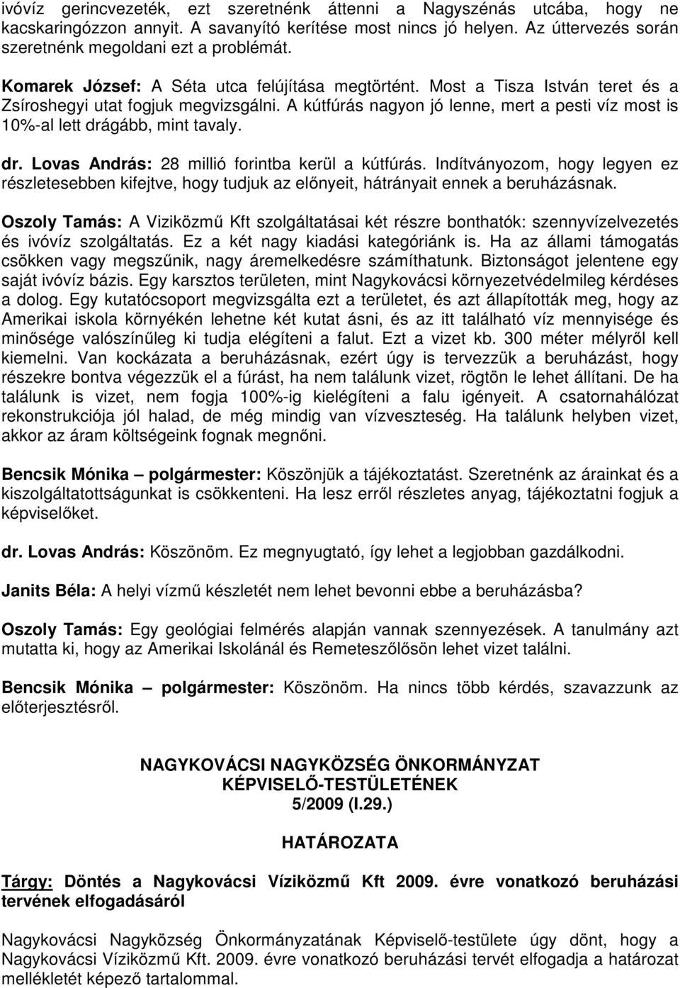 A kútfúrás nagyon jó lenne, mert a pesti víz most is 10%-al lett drágább, mint tavaly. dr. Lovas András: 28 millió forintba kerül a kútfúrás.