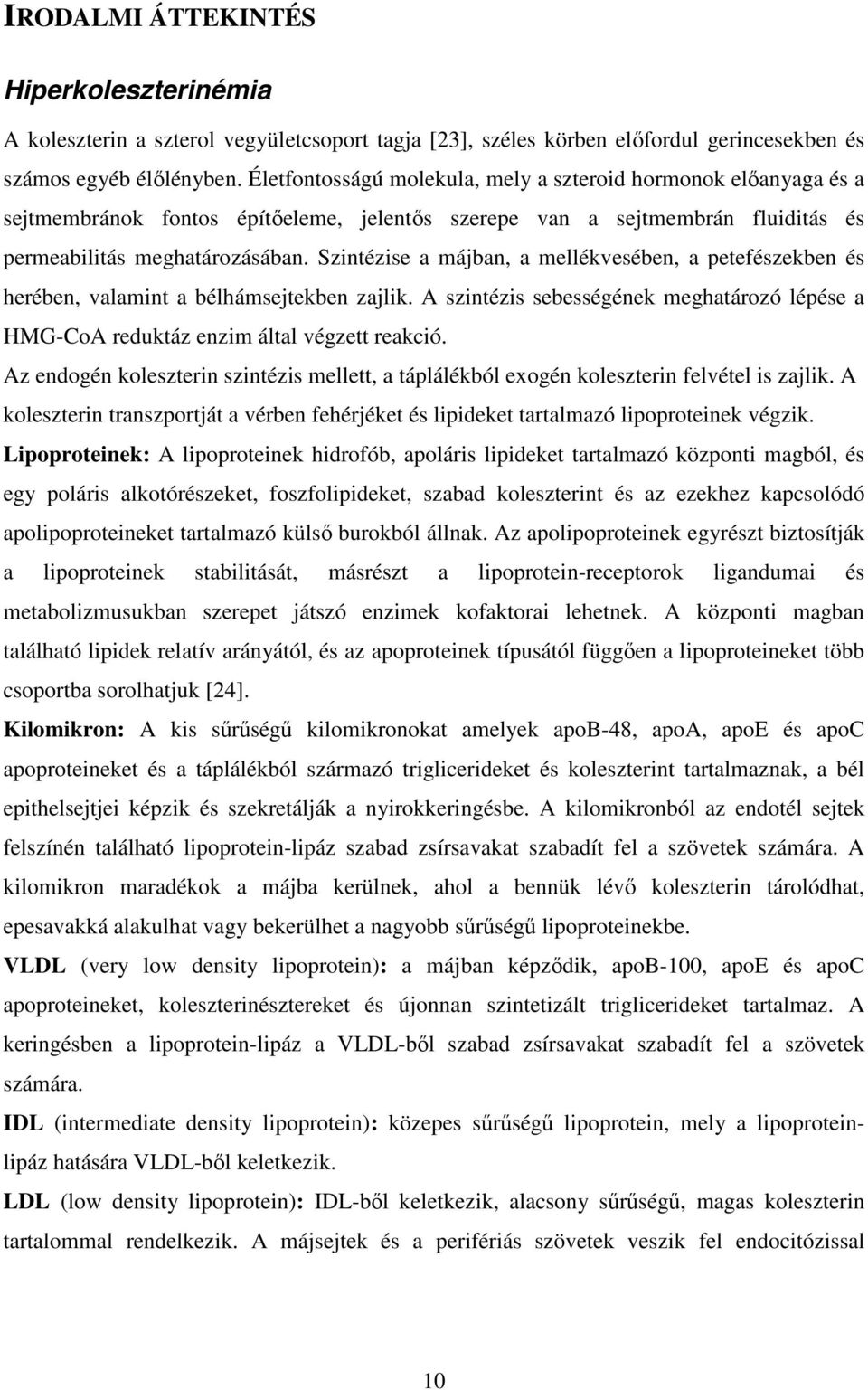 Szintézise a májban, a mellékvesében, a petefészekben és herében, valamint a bélhámsejtekben zajlik. A szintézis sebességének meghatározó lépése a HMG-CoA reduktáz enzim által végzett reakció.