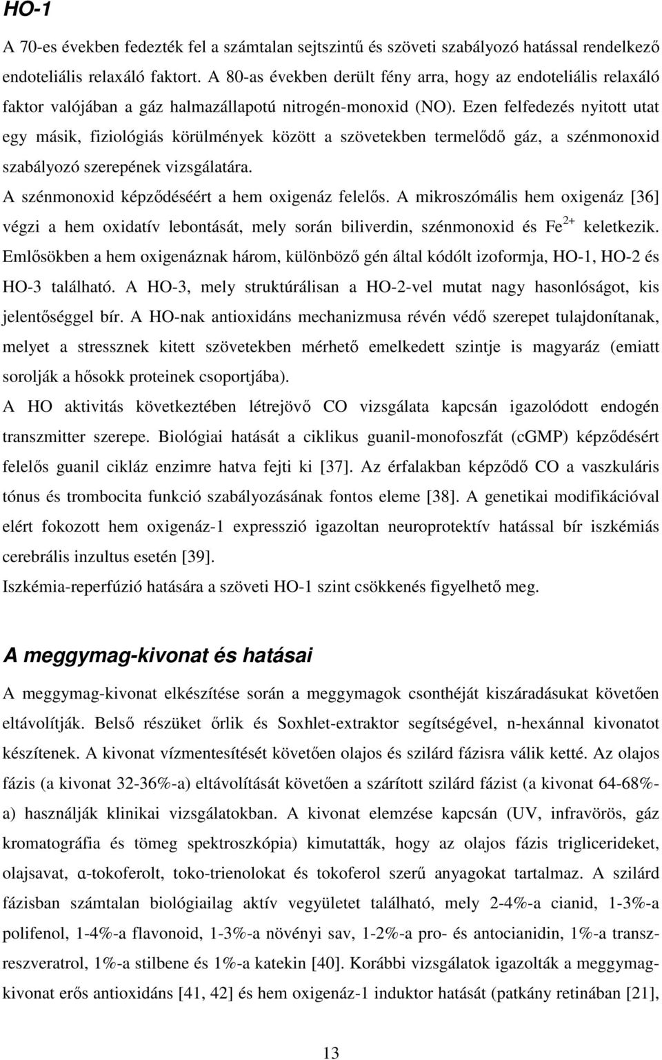 Ezen felfedezés nyitott utat egy másik, fiziológiás körülmények között a szövetekben termelődő gáz, a szénmonoxid szabályozó szerepének vizsgálatára. A szénmonoxid képződéséért a hem oxigenáz felelős.