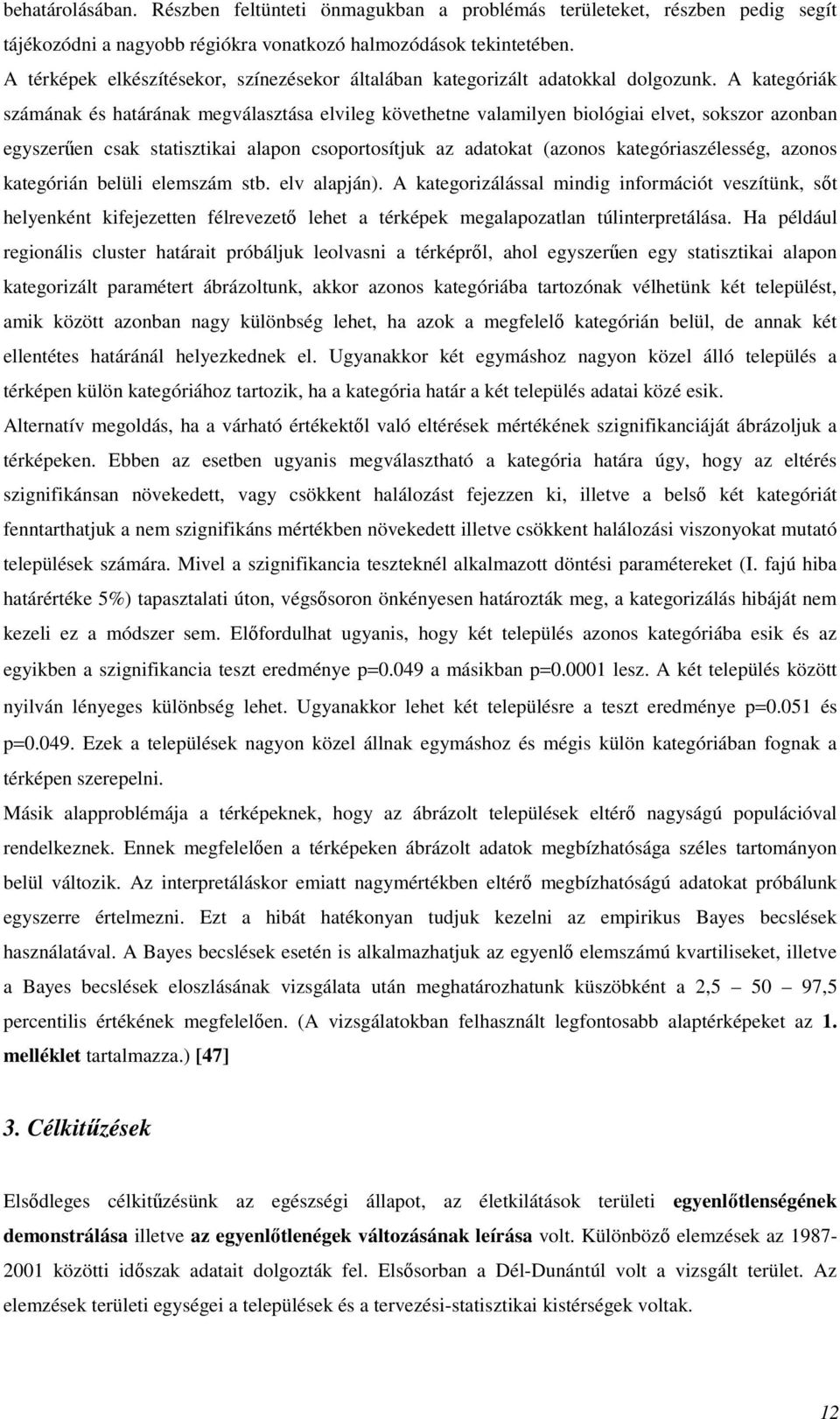 A kategóriák számának és határának megválasztása elvileg követhetne valamilyen biológiai elvet, sokszor azonban egyszerűen csak statisztikai alapon csoportosítjuk az adatokat (azonos