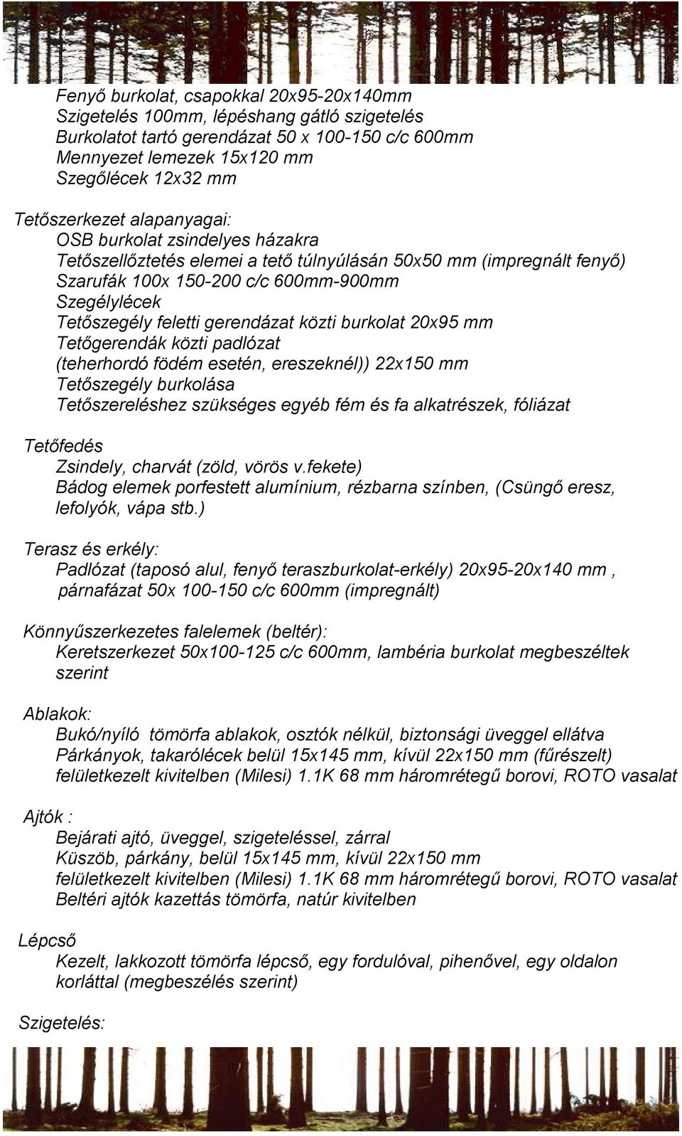 közti burkolat 20x95 mm Tetőgerendák közti padlózat (teherhordó födém esetén, ereszeknél)) 22x150 mm Tetőszegély burkolása Tetőszereléshez szükséges egyéb fém és fa alkatrészek, fóliázat Tetőfedés