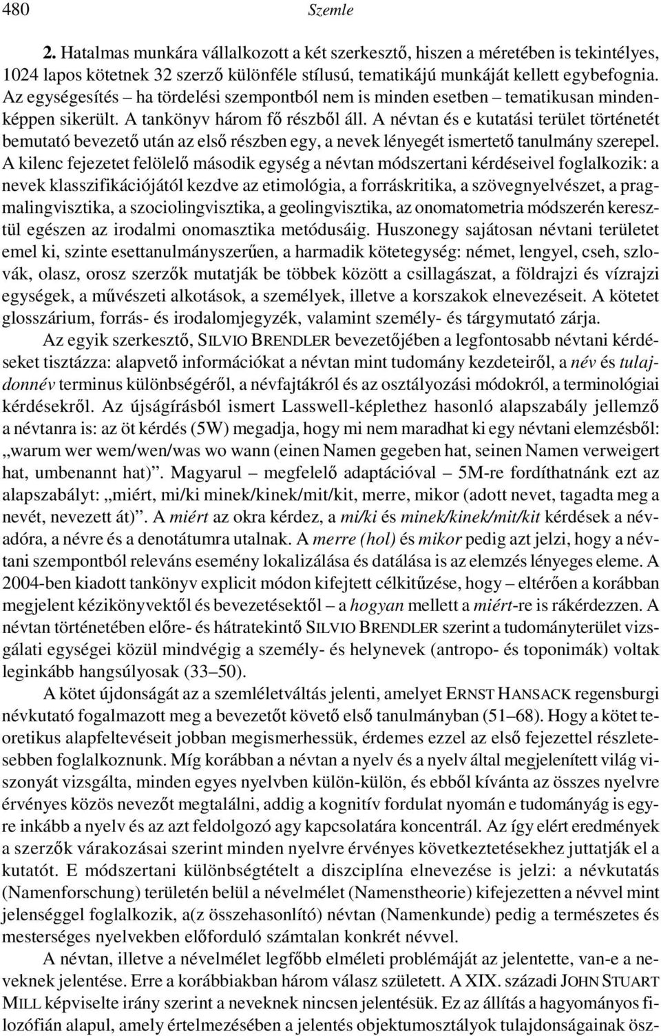 A névtan és e kutatási terület történetét bemutató bevezetı után az elsı részben egy, a nevek lényegét ismertetı tanulmány szerepel.