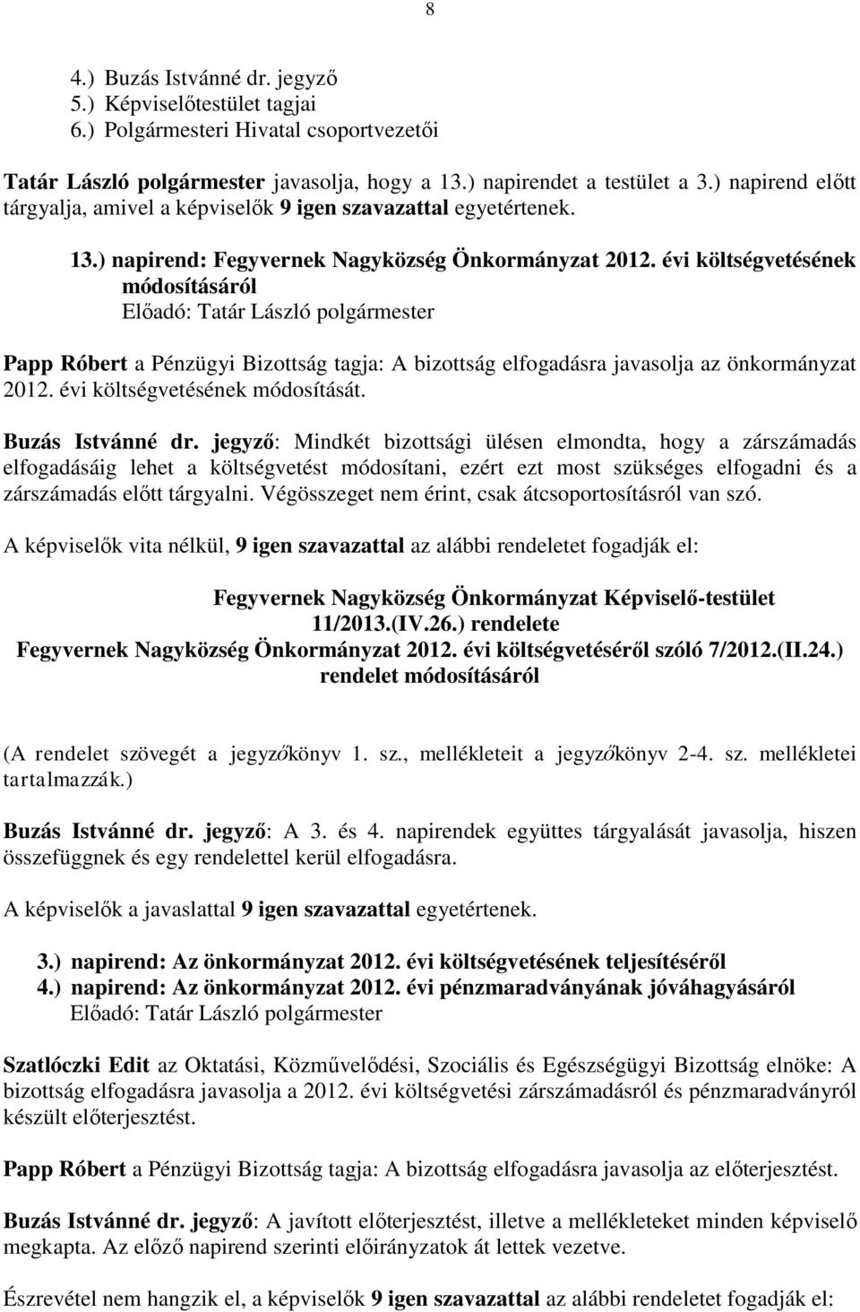 évi költségvetésének módosításáról Papp Róbert a Pénzügyi Bizottság tagja: A bizottság elfogadásra javasolja az önkormányzat 2012. évi költségvetésének módosítását. Buzás Istvánné dr.