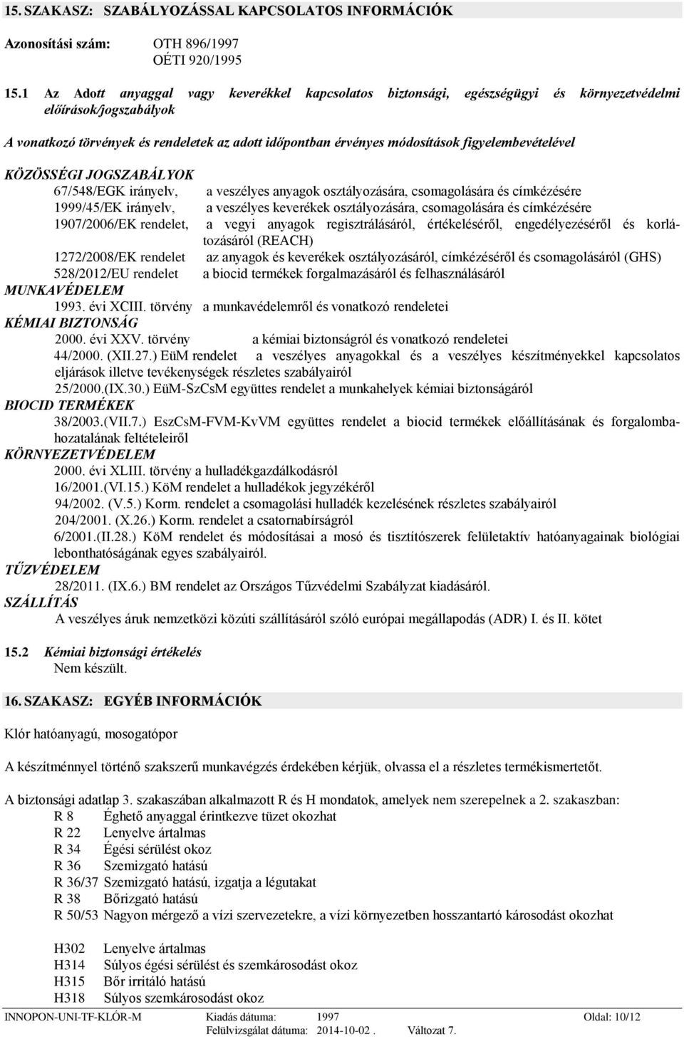 figyelembevételével KÖZÖSSÉGI JOGSZABÁLYOK 67/548/EGK irányelv, a veszélyes anyagok osztályozására, csomagolására és címkézésére 1999/45/EK irányelv, a veszélyes keverékek osztályozására,