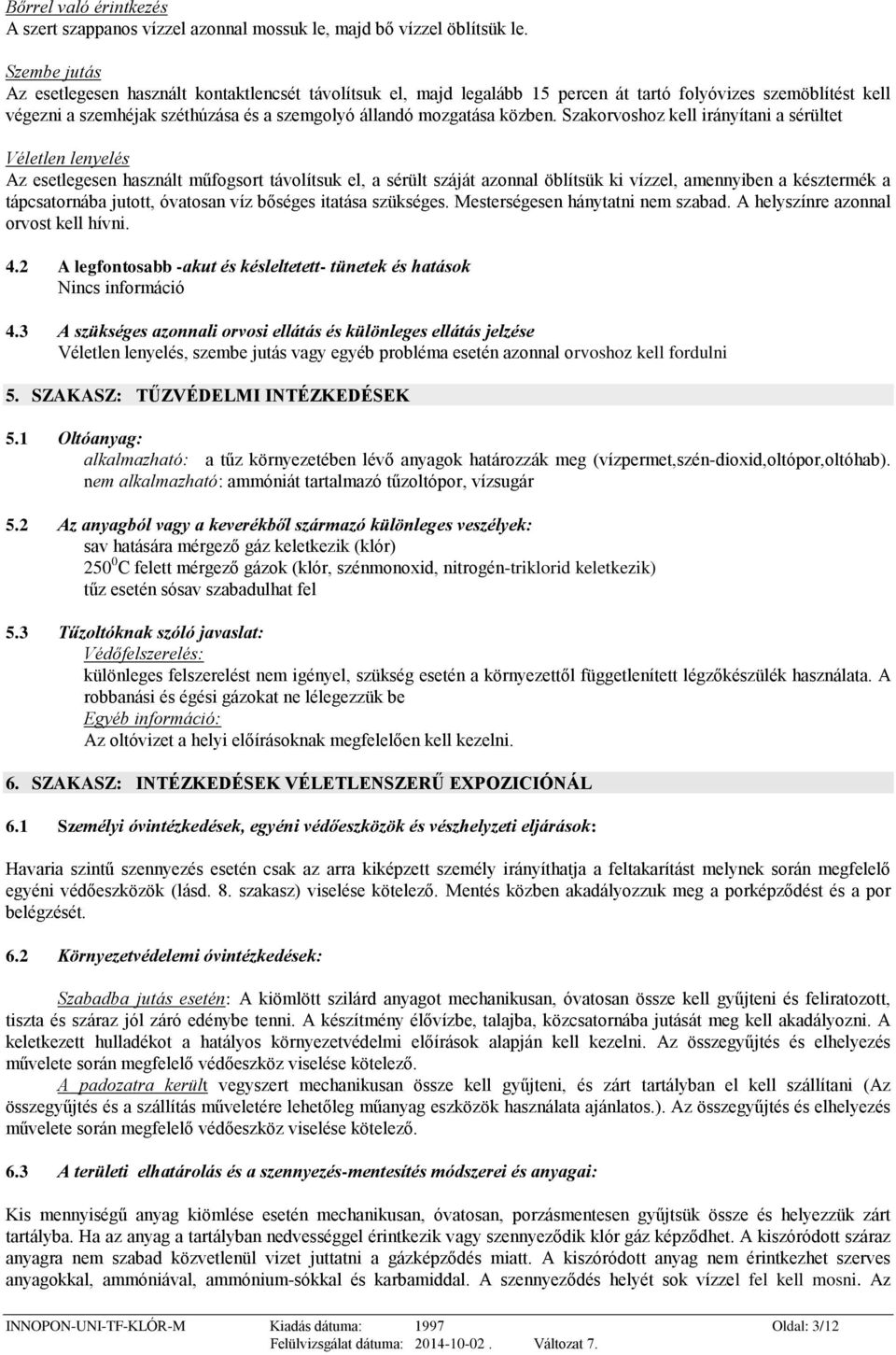 Szakorvoshoz kell irányítani a sérültet Véletlen lenyelés Az esetlegesen használt műfogsort távolítsuk el, a sérült száját azonnal öblítsük ki vízzel, amennyiben a késztermék a tápcsatornába jutott,