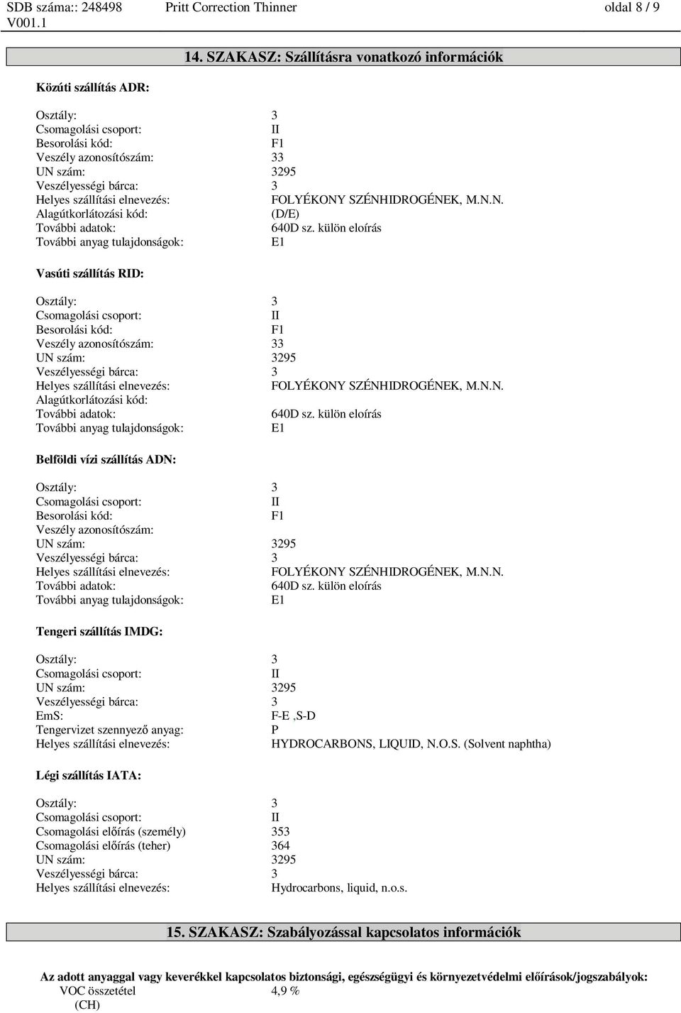 külön eloírás További anyag tulajdonságok: E1 Vasúti szállítás RID: Besorolási kód: F1 Veszély azonosítószám: 33 FOLYÉKONY SZÉNHIDROGÉNEK, M.N.N. Alagútkorlátozási kód: További adatok: 640D sz.