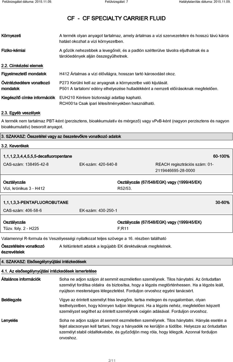 2. Címkézési elemek Figyelmeztető mondatok Óvintézkedésre vonatkozó mondatok Kiegészítő címke információk H412 Ártalmas a vízi élővilágra, hosszan tartó károsodást okoz.