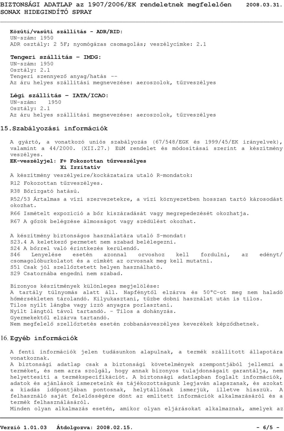 1 Az áru helyes szállítási megnevezése: aeroszolok, tűzveszélyes 15.Szabályozási információk A gyártó, a vonatkozó uniós szabályozás (67/548/EGK és 1999/45/EK irányelvek), valamint a 44/2000. (XII.27.