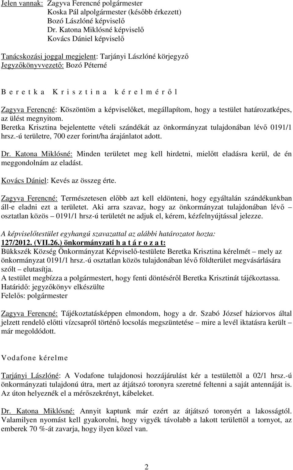 Ferencné: Köszöntöm a képviselőket, megállapítom, hogy a testület határozatképes, az ülést megnyitom. Beretka Krisztina bejelentette vételi szándékát az önkormányzat tulajdonában lévő 0191/1 hrsz.