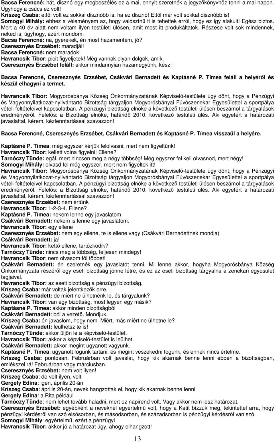 Mert a 40 év alatt nem voltam ilyen testületi ülésen, amit most itt produkáltatok. Részese volt sok mindennek, neked is, úgyhogy, azért mondom. Bacsa Ferencné: na, gyerekek, én most hazamentem, jó?