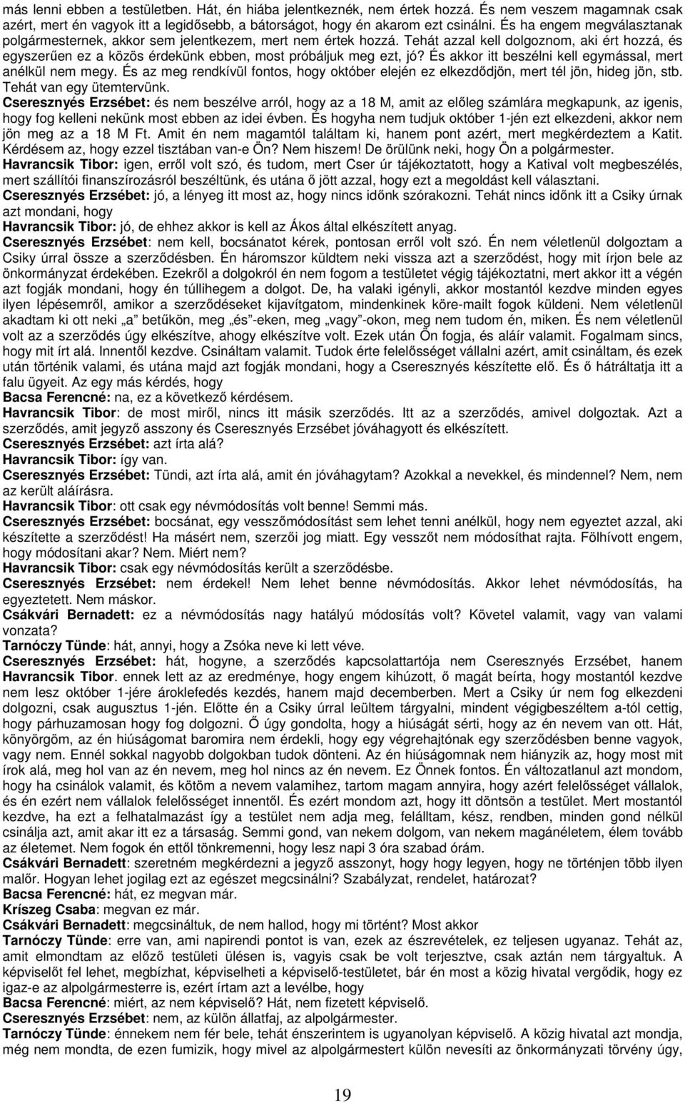 És akkor itt beszélni kell egymással, mert anélkül nem megy. És az meg rendkívül fontos, hogy október elején ez elkezdıdjön, mert tél jön, hideg jön, stb. Tehát van egy ütemtervünk.