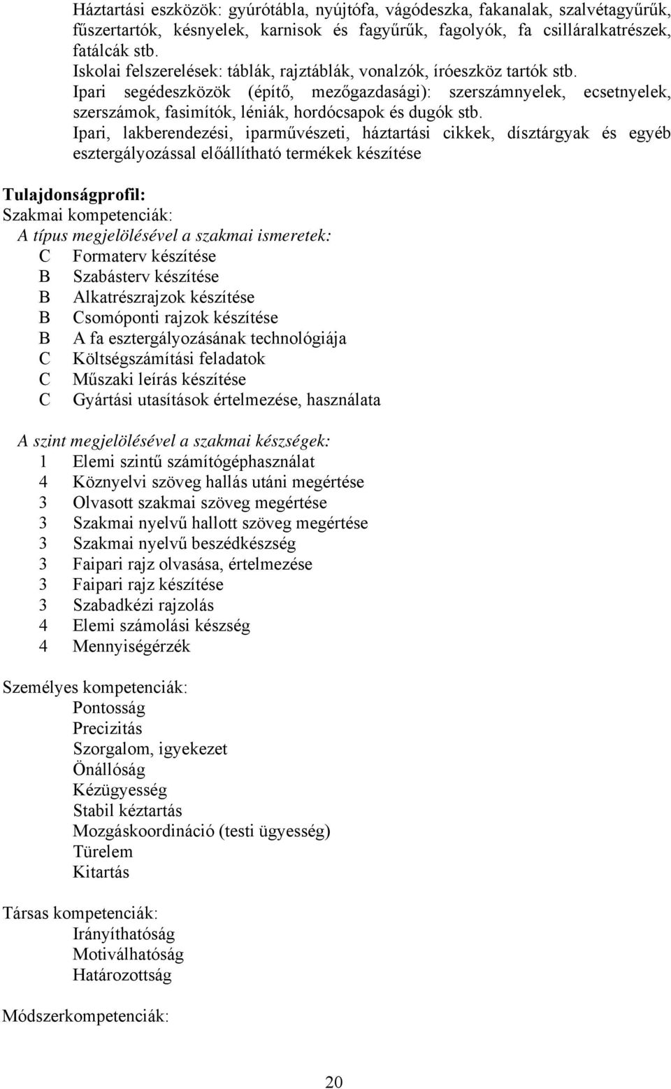 Ipari segédeszközök (építő, mezőgazdasági): szerszámnyelek, ecsetnyelek, szerszámok, fasimítók, léniák, hordócsapok és dugók stb.
