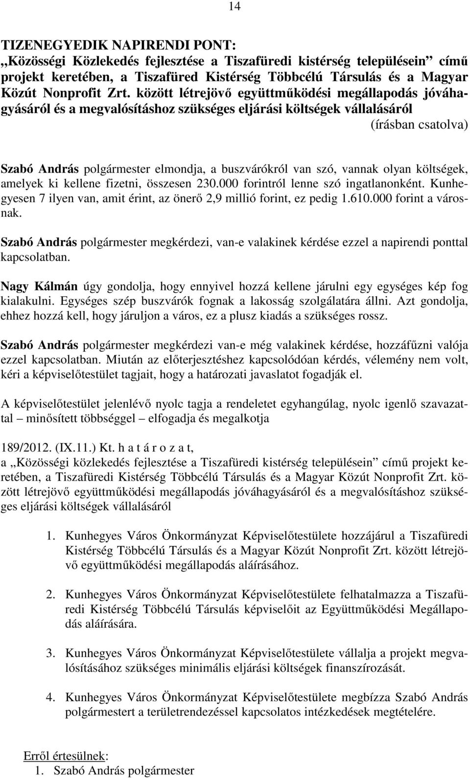 költségek, amelyek ki kellene fizetni, összesen 230.000 forintról lenne szó ingatlanonként. Kunhegyesen 7 ilyen van, amit érint, az önerő 2,9 millió forint, ez pedig 1.610.000 forint a városnak.