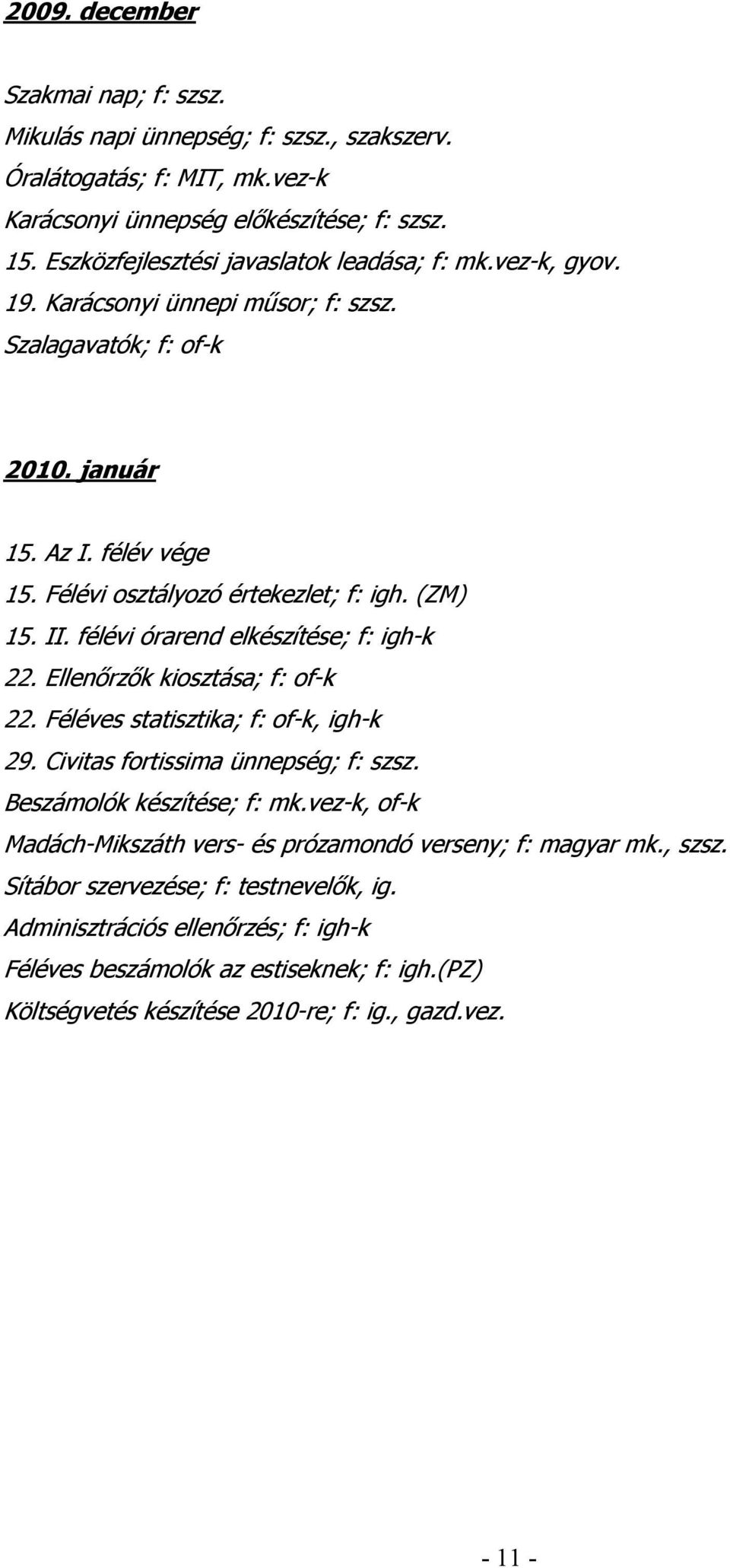 (ZM) 15. II. félévi órarend elkészítése; f: igh-k 22. Ellenırzık kiosztása; f: of-k 22. Féléves statisztika; f: of-k, igh-k 29. Civitas fortissima ünnepség; f: szsz. Beszámolók készítése; f: mk.