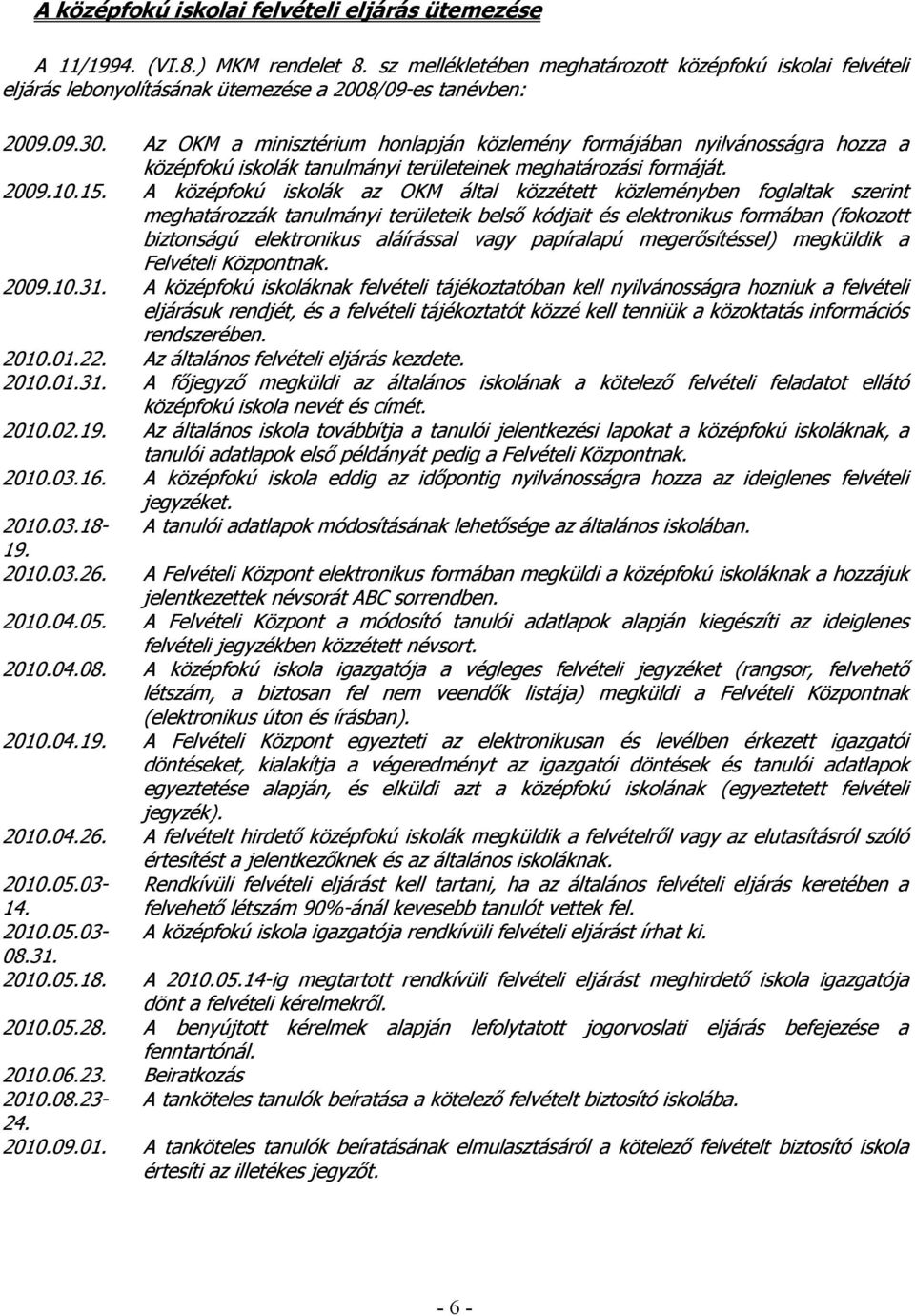 Az OKM a minisztérium honlapján közlemény formájában nyilvánosságra hozza a középfokú iskolák tanulmányi területeinek meghatározási formáját. 2009.10.15.