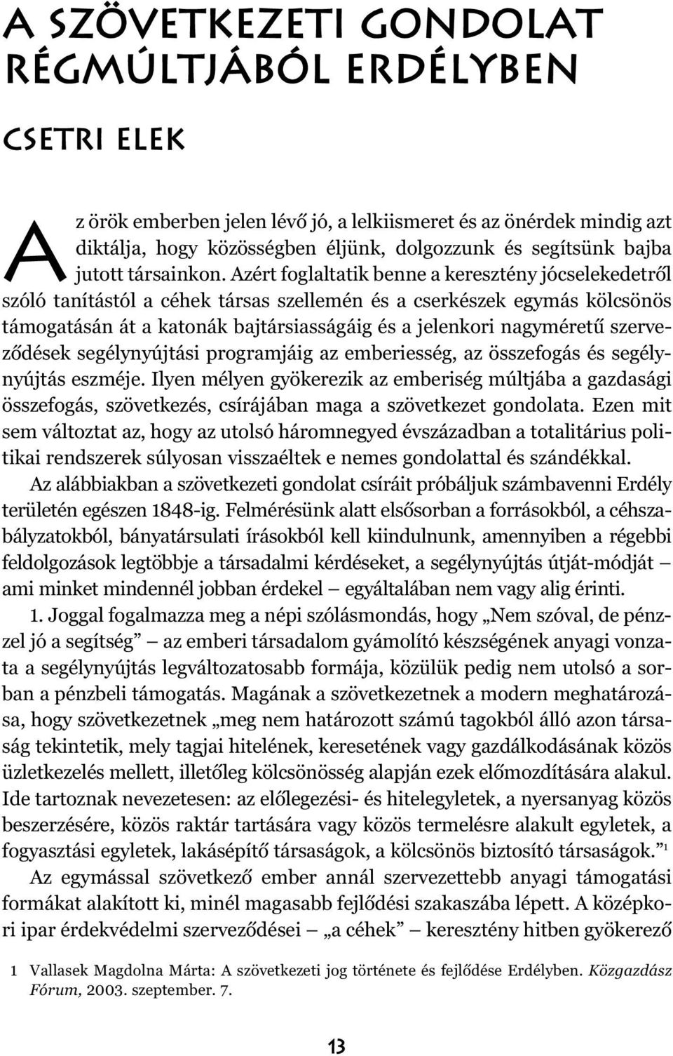 Azért foglaltatik benne a keresztény jócselekedetrõl szóló tanítástól a céhek társas szellemén és a cserkészek egymás kölcsönös támogatásán át a katonák bajtársiasságáig és a jelenkori nagyméretû