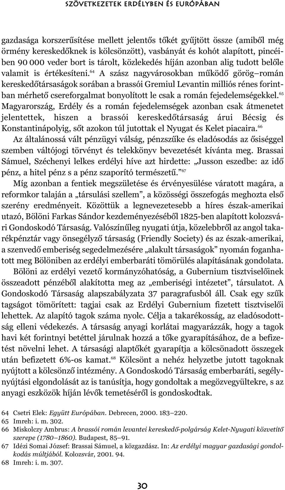 64 A szász nagyvárosokban mûködõ görög román kereskedõtársaságok sorában a brassói Gremiul Levantin milliós rénes forintban mérhetõ csereforgalmat bonyolított le csak a román fejedelemségekkel.