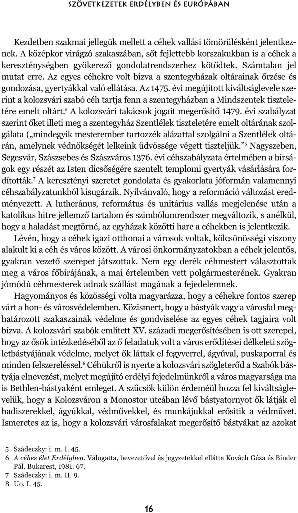 Az egyes céhekre volt bízva a szentegyházak oltárainak õrzése és gondozása, gyertyákkal való ellátása. Az 1475.