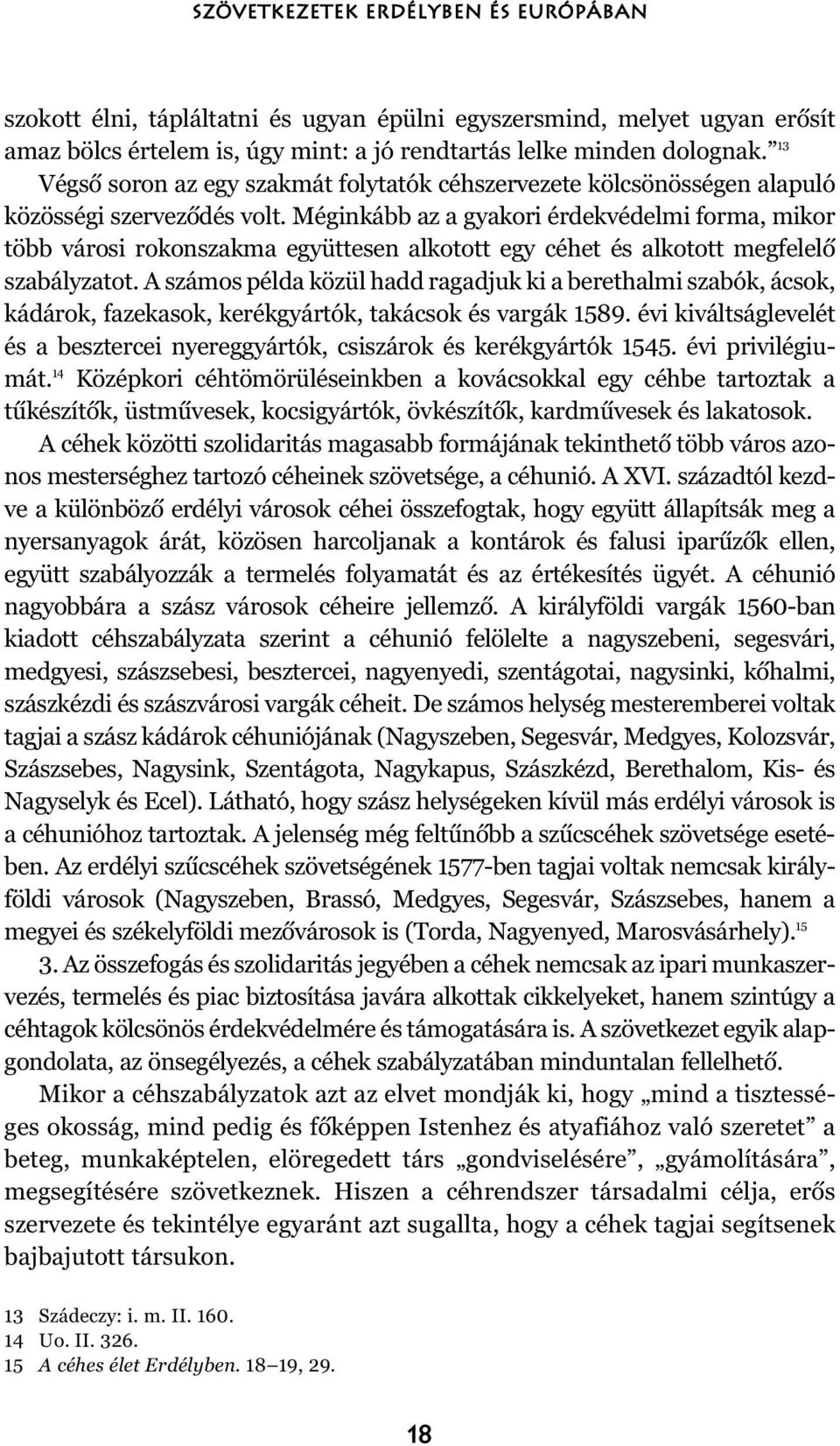 Méginkább az a gyakori érdekvédelmi forma, mikor több városi rokonszakma együttesen alkotott egy céhet és alkotott megfelelõ szabályzatot.