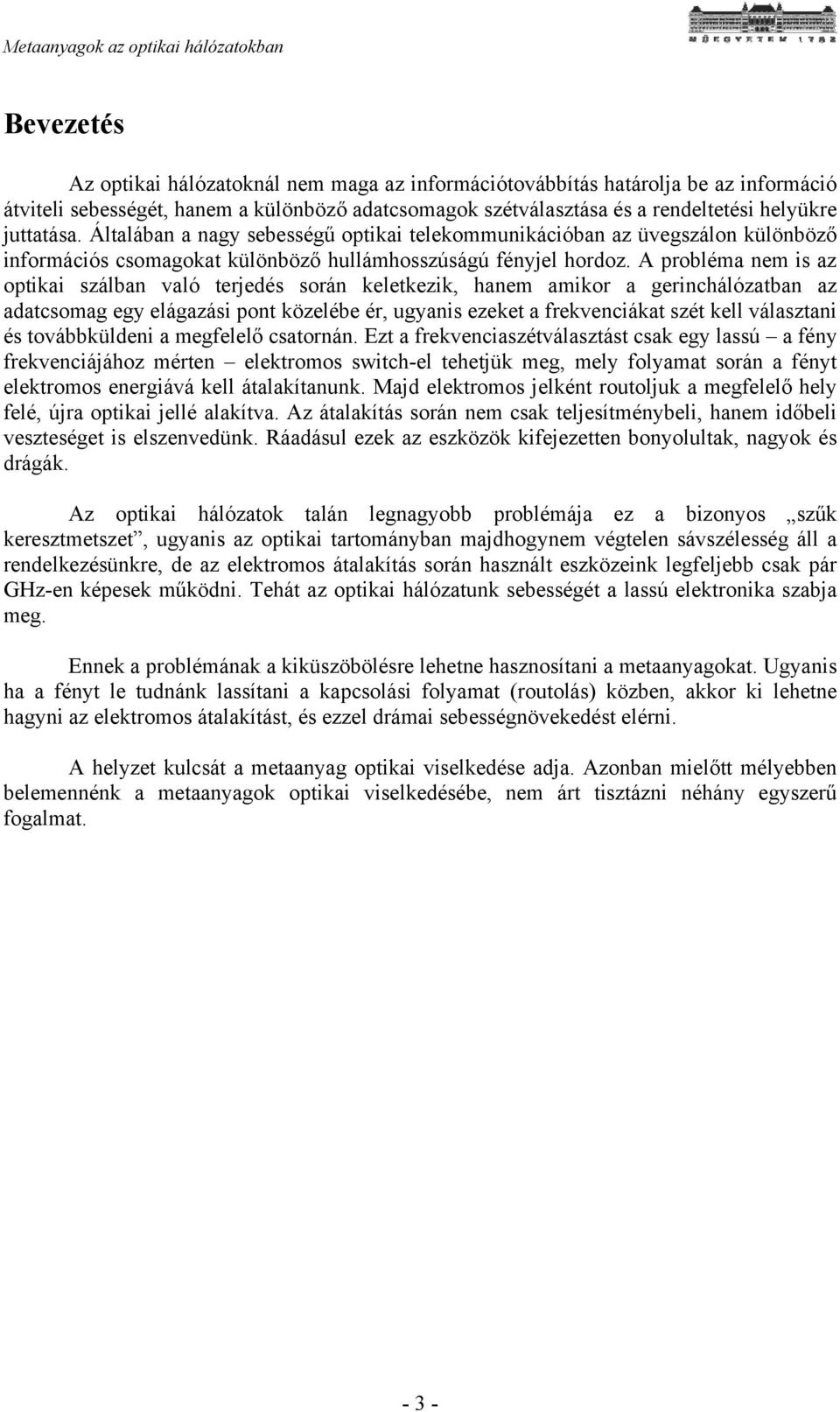 A probléma nem is az optikai szálban való terjedés során keletkezik, hanem amikor a gerinchálózatban az adatcsomag egy elágazási pont közelébe ér, ugyanis ezeket a frekvenciákat szét kell választani