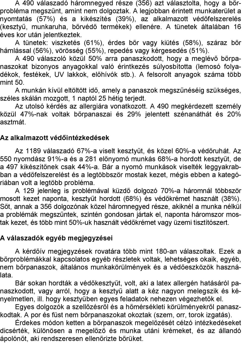 A tünetek általában 16 éves kor után jelentkeztek. A tünetek: viszketés (61%), érdes bőr vagy kiütés (58%), száraz bőr hámlással (56%), vörösség (55%), repedés vagy kérgesedés (51%).